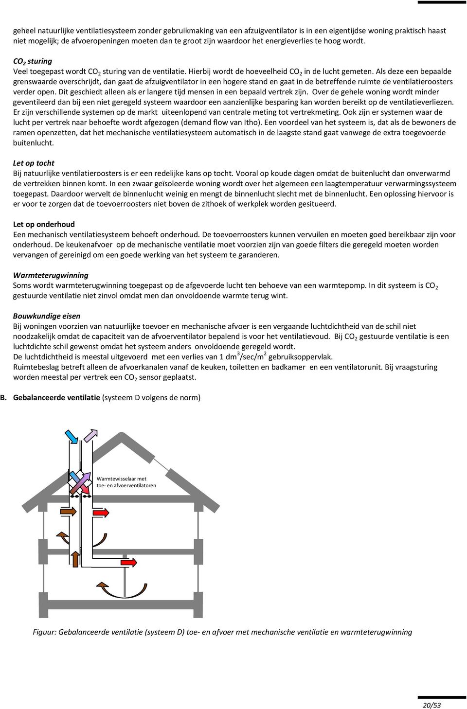 Als deze een bepaalde grenswaarde overschrijdt, dan gaat de afzuigventilator in een hogere stand en gaat in de betreffende ruimte de ventilatieroosters verder open.