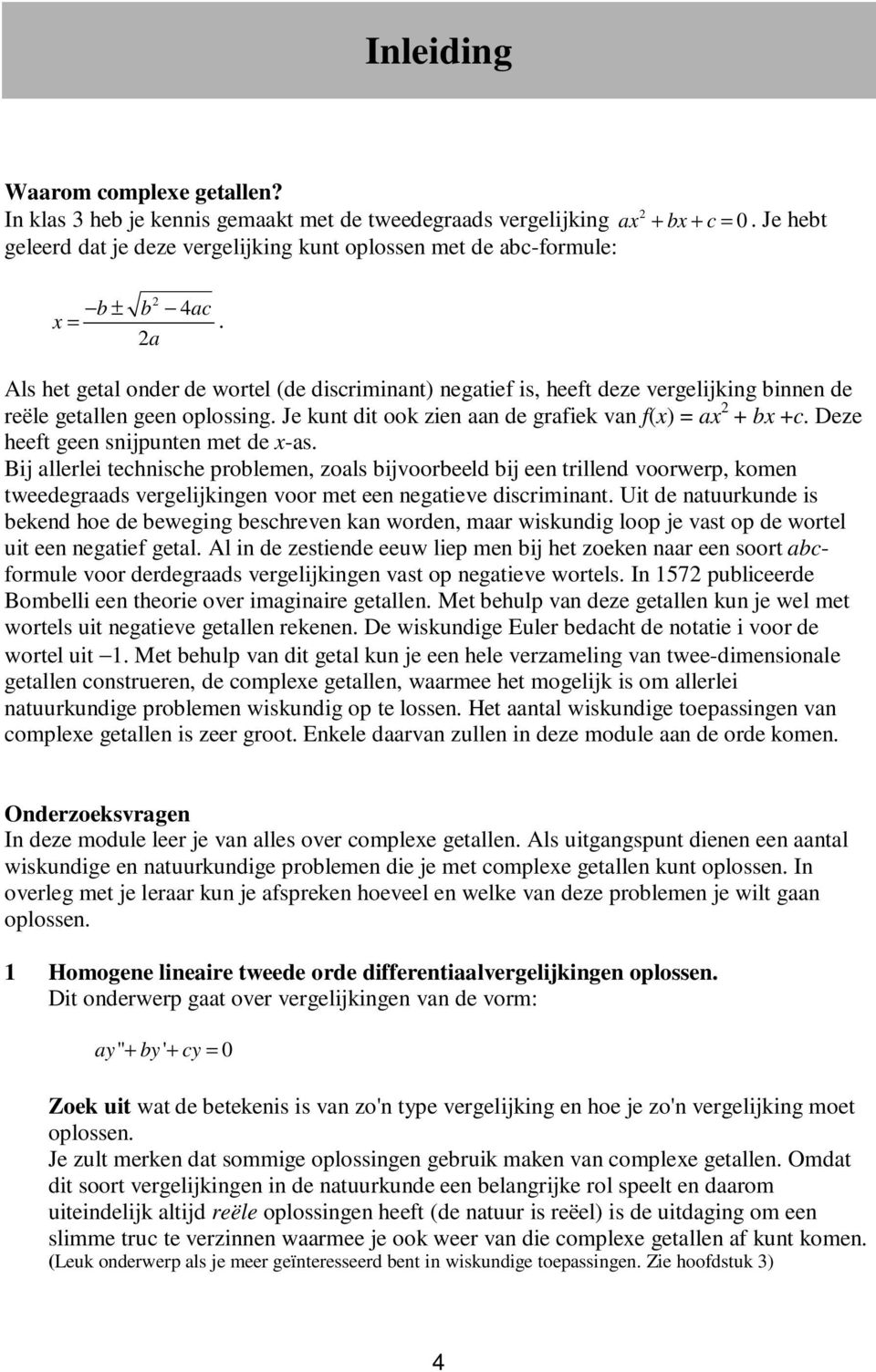 a Als het getal onder de wortel (de discriminant) negatief is, heeft deze vergelijking binnen de reële getallen geen oplossing. Je kunt dit ook zien aan de grafiek van f(x) = ax + bx +c.