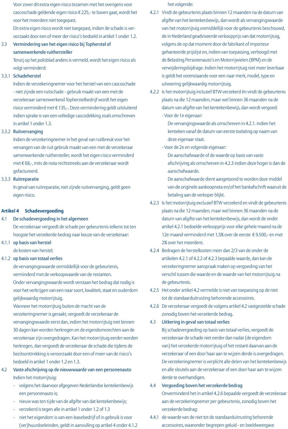 3 Vermindering van het eigen risico bij Topherstel of samenwerkende ruithersteller Tenzij op het polisblad anders is vermeld, wordt het eigen risico als volgt verminderd: 3.3.1 Schadeherstel Indien