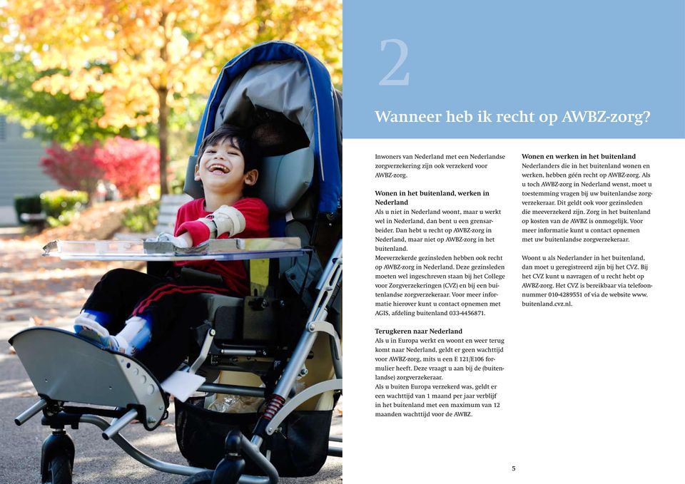 Dan hebt u recht op AWBZ-zorg in Nederland, maar niet op AWBZ-zorg in het buitenland. Meeverzekerde gezinsleden hebben ook recht op AWBZ-zorg in Nederland.
