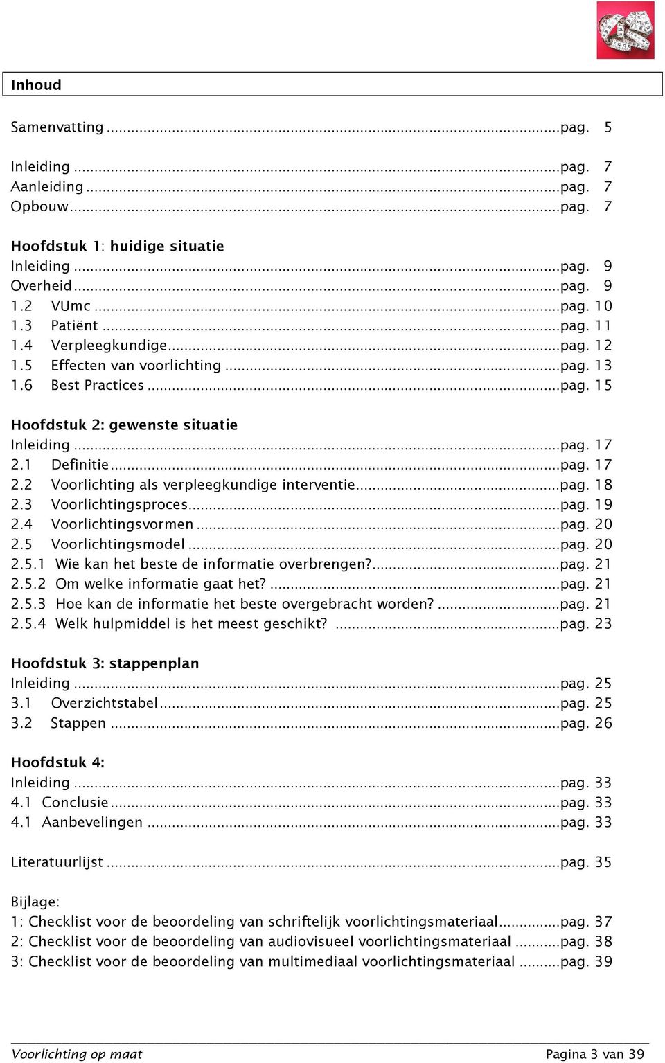 ..pag. 18 2.3 Voorlichtingsproces...pag. 19 2.4 Voorlichtingsvormen...pag. 20 2.5 Voorlichtingsmodel...pag. 20 2.5.1 Wie kan het beste de informatie overbrengen?...pag. 21 2.5.2 Om welke informatie gaat het?