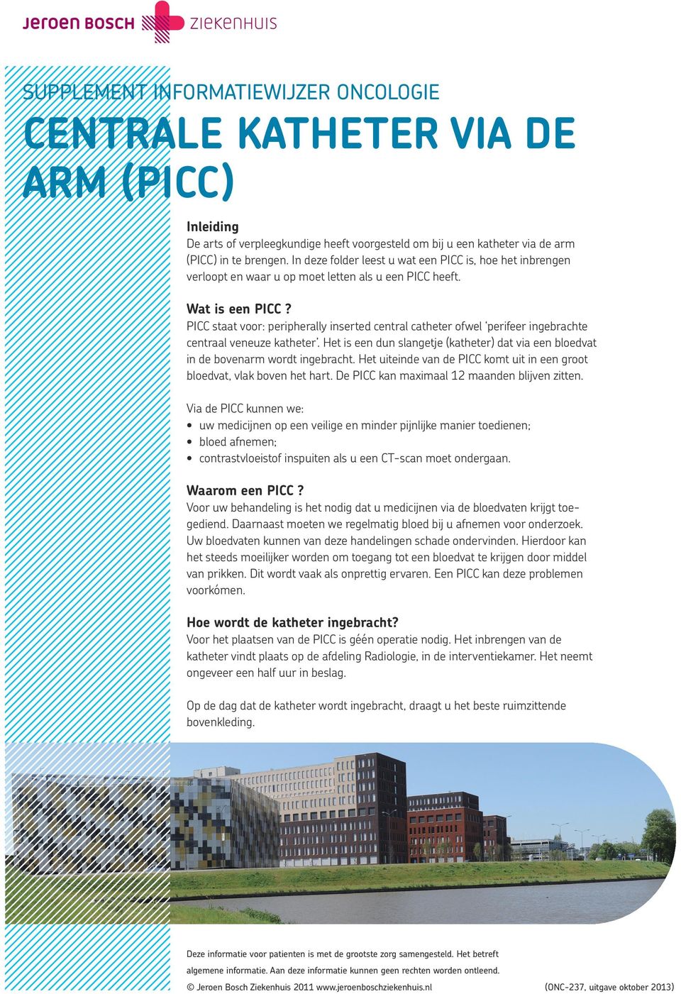 PICC staat voor: peripherally inserted central catheter ofwel perifeer ingebrachte centraal veneuze katheter. Het is een dun slangetje (katheter) dat via een bloedvat in de bovenarm wordt ingebracht.