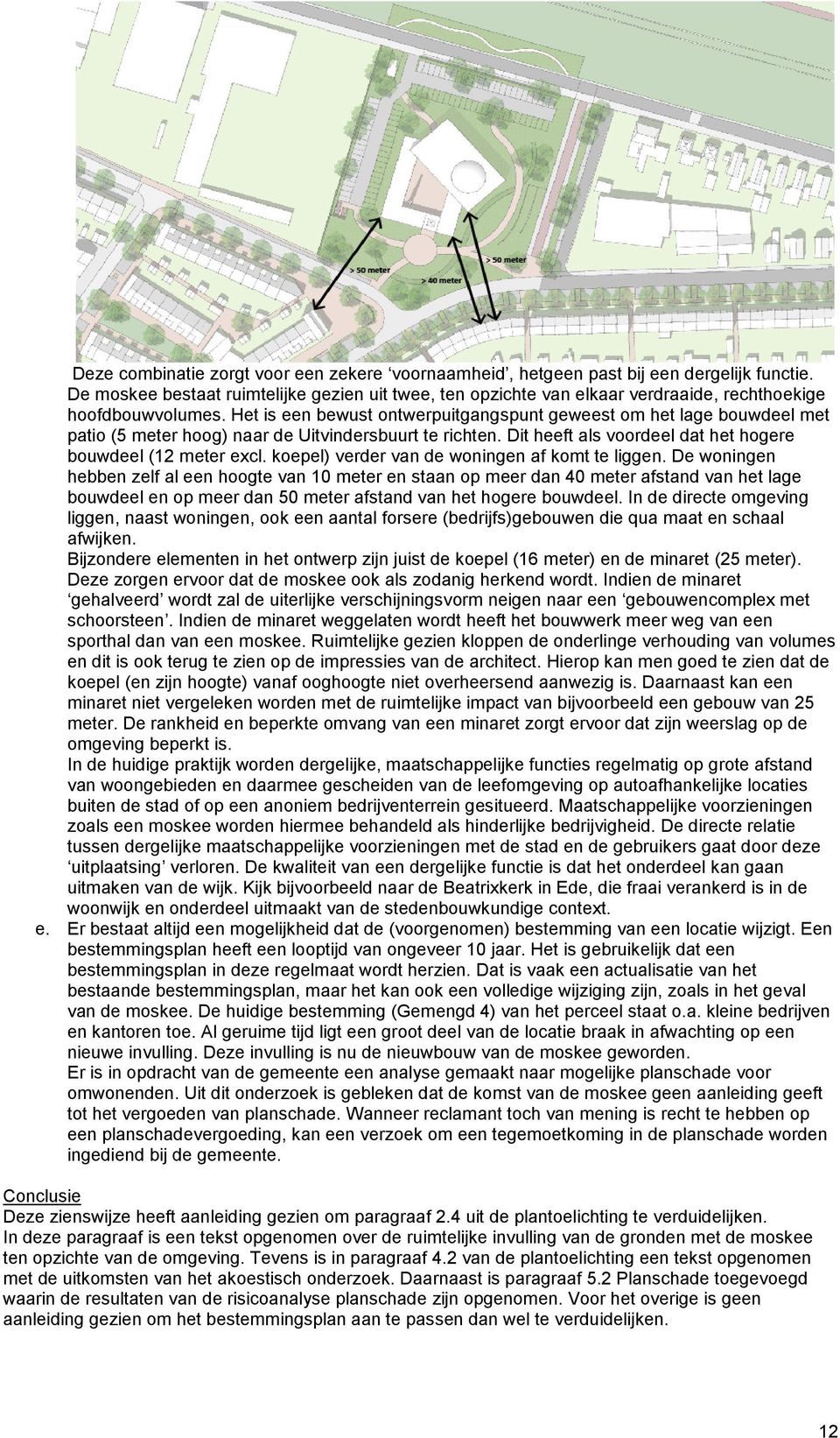 Het is een bewust ontwerpuitgangspunt geweest om het lage bouwdeel met patio (5 meter hoog) naar de Uitvindersbuurt te richten. Dit heeft als voordeel dat het hogere bouwdeel (12 meter excl.