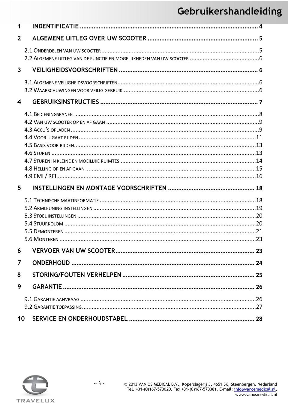 ..11 4.5 BASIS VOOR RIJDEN...13 4.6 STUREN...13 4.7 STUREN IN KLEINE EN MOEILIJKE RUIMTES...14 4.8 HELLING OP EN AF GAAN...15 4.9 EMI / RFI...16 5 INSTELLINGEN EN MONTAGE VOORSCHRIFTEN... 18 5.