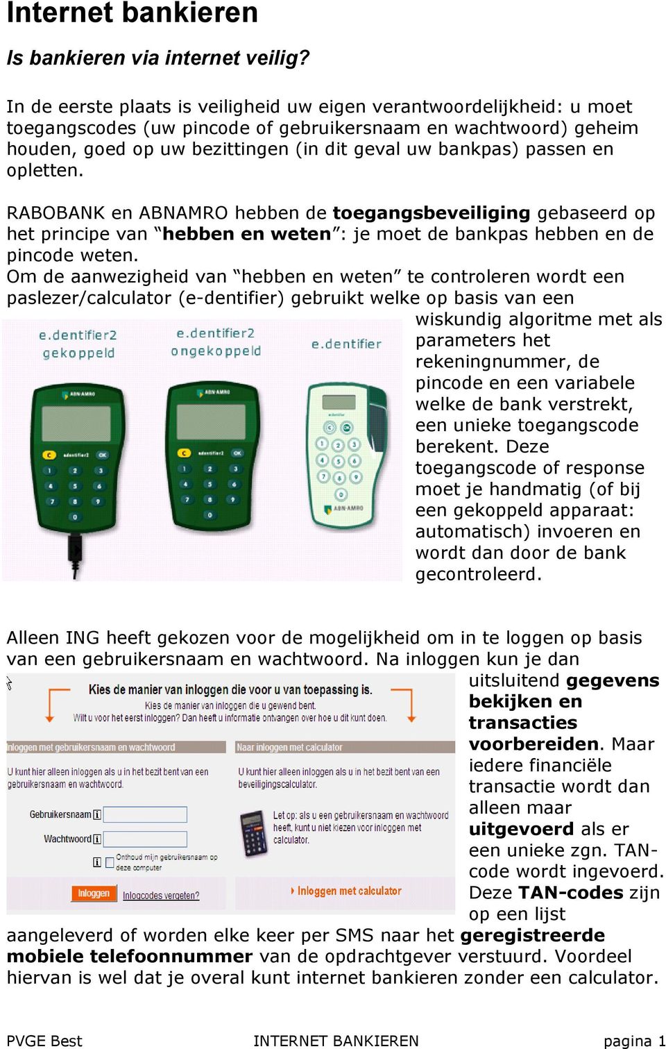 passen en opletten. RABOBANK en ABNAMRO hebben de toegangsbeveiliging gebaseerd op het principe van hebben en weten : je moet de bankpas hebben en de pincode weten.