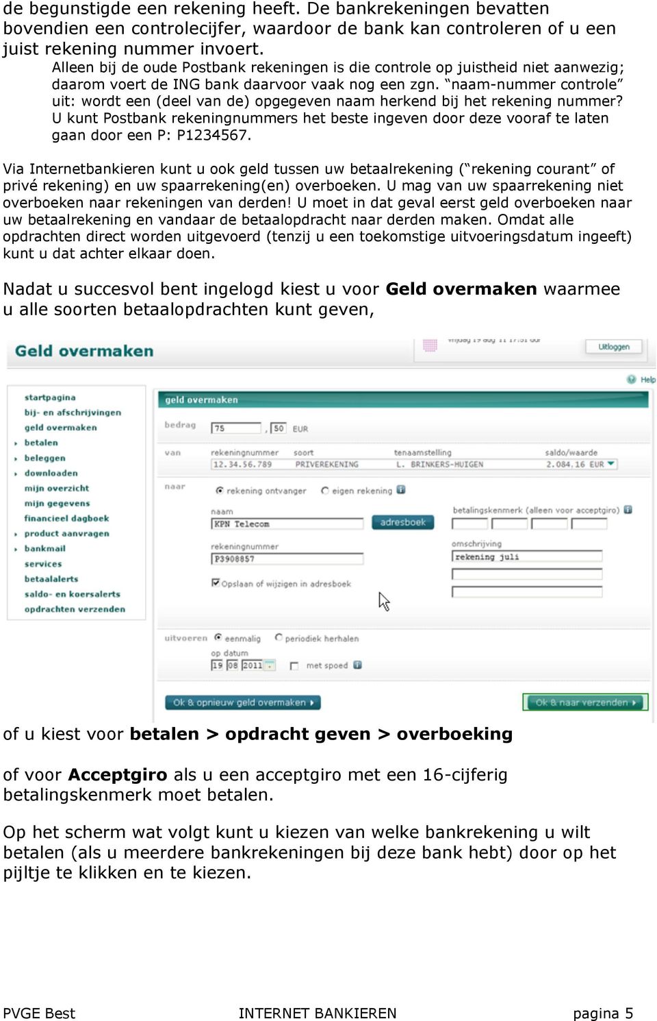 naam-nummer controle uit: wordt een (deel van de) opgegeven naam herkend bij het rekening nummer? U kunt Postbank rekeningnummers het beste ingeven door deze vooraf te laten gaan door een P: P1234567.