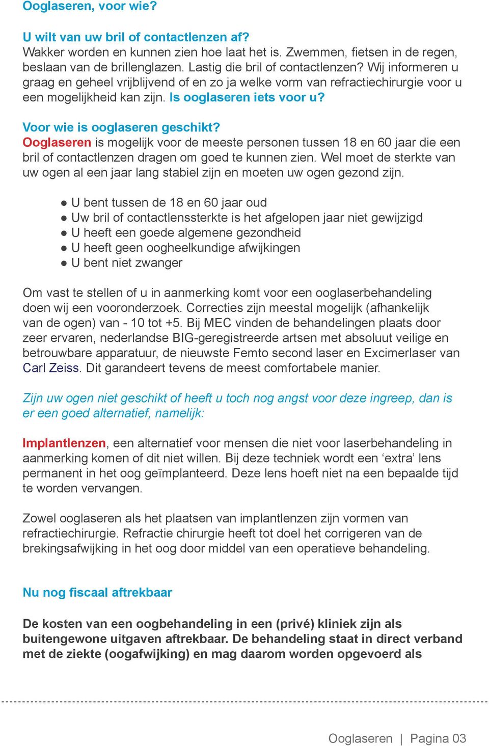 Voor wie is ooglaseren geschikt? Ooglaseren is mogelijk voor de meeste personen tussen 18 en 60 jaar die een bril of contactlenzen dragen om goed te kunnen zien.