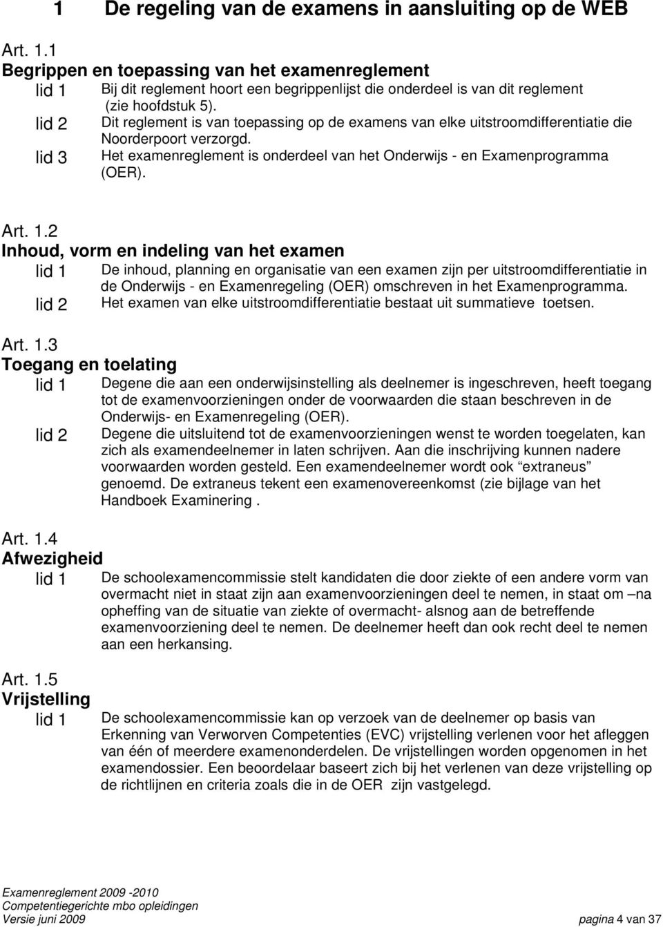 lid 2 Dit reglement is van toepassing op de examens van elke uitstroomdifferentiatie die Noorderpoort verzorgd. lid 3 Het examenreglement is onderdeel van het Onderwijs - en Examenprogramma (OER).
