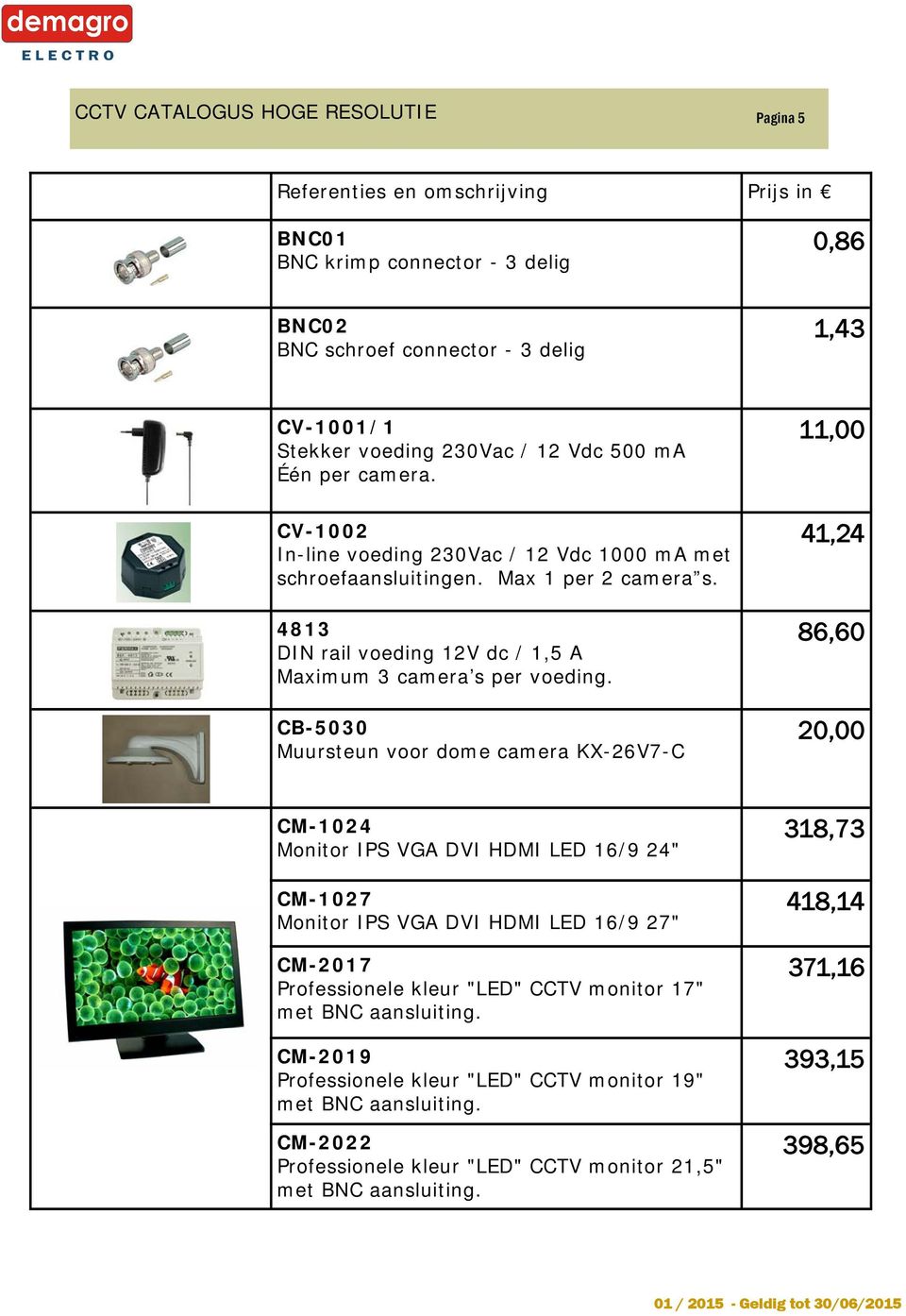 CB-5030 Muursteun voor dome camera KX-26V7-C 11,00 41,24 86,60 20,00 CM-1024 Monitor IPS VGA DVI HDMI LED 16/9 24" CM-1027 Monitor IPS VGA DVI HDMI LED 16/9 27" CM-2017 Professionele kleur "LED" CCTV