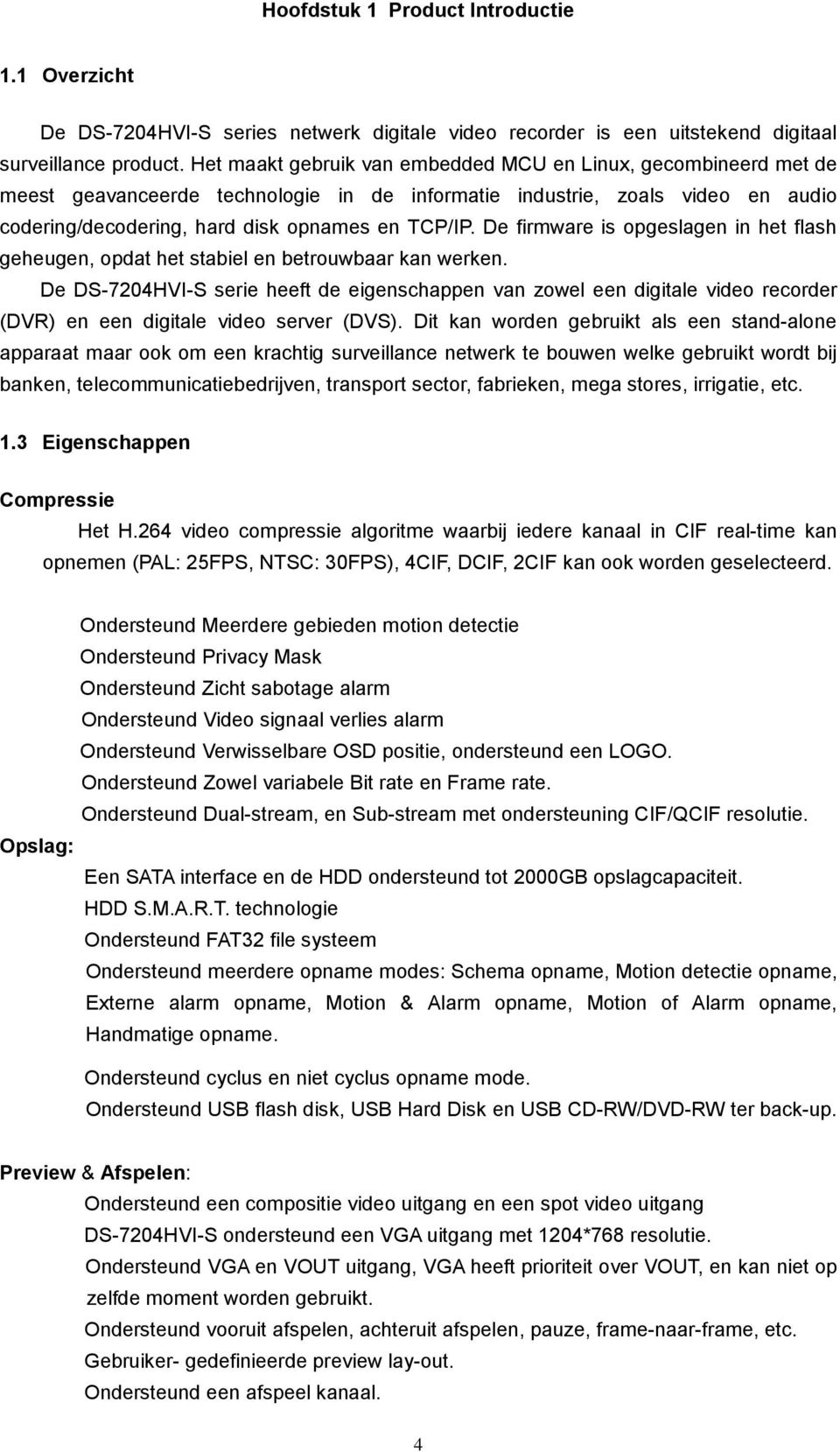 De firmware is opgeslagen in het flash geheugen, opdat het stabiel en betrouwbaar kan werken.