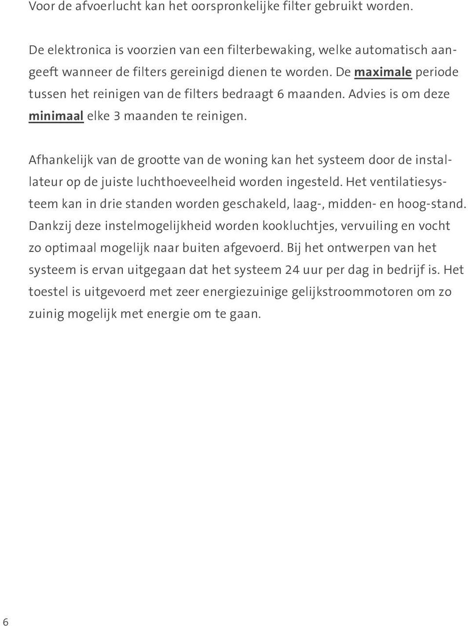 Afhankelijk van de grootte van de woning kan het systeem door de installateur op de juiste luchthoeveelheid worden ingesteld.