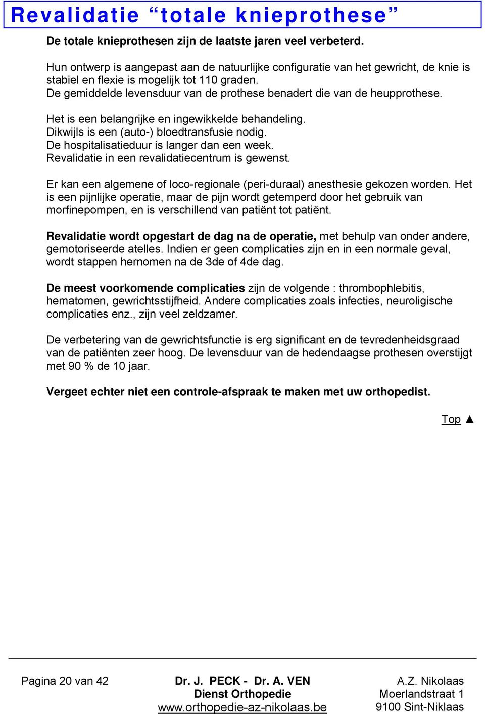 De gemiddelde levensduur van de prothese benadert die van de heupprothese. Het is een belangrijke en ingewikkelde behandeling. Dikwijls is een (auto-) bloedtransfusie nodig.