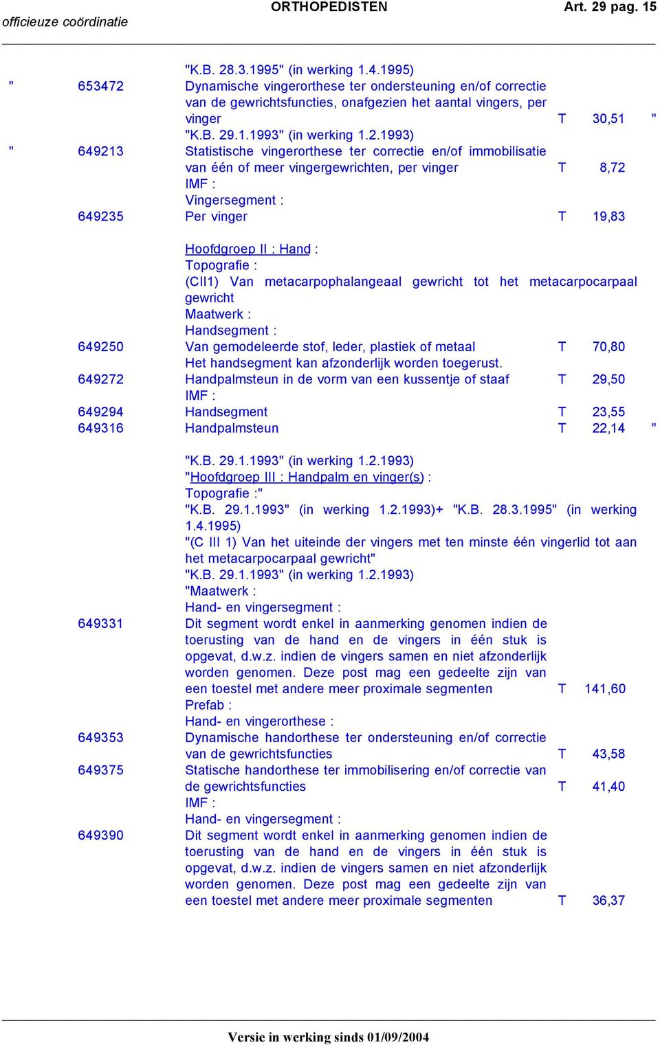 correctie en/of immobilisatie van één of meer vingergewrichten, per vinger T 8,72 IMF : Vingersegment : 649235 Per vinger T 19,83 Hoofdgroep II : Hand : Topografie : (CII1) Van metacarpophalangeaal