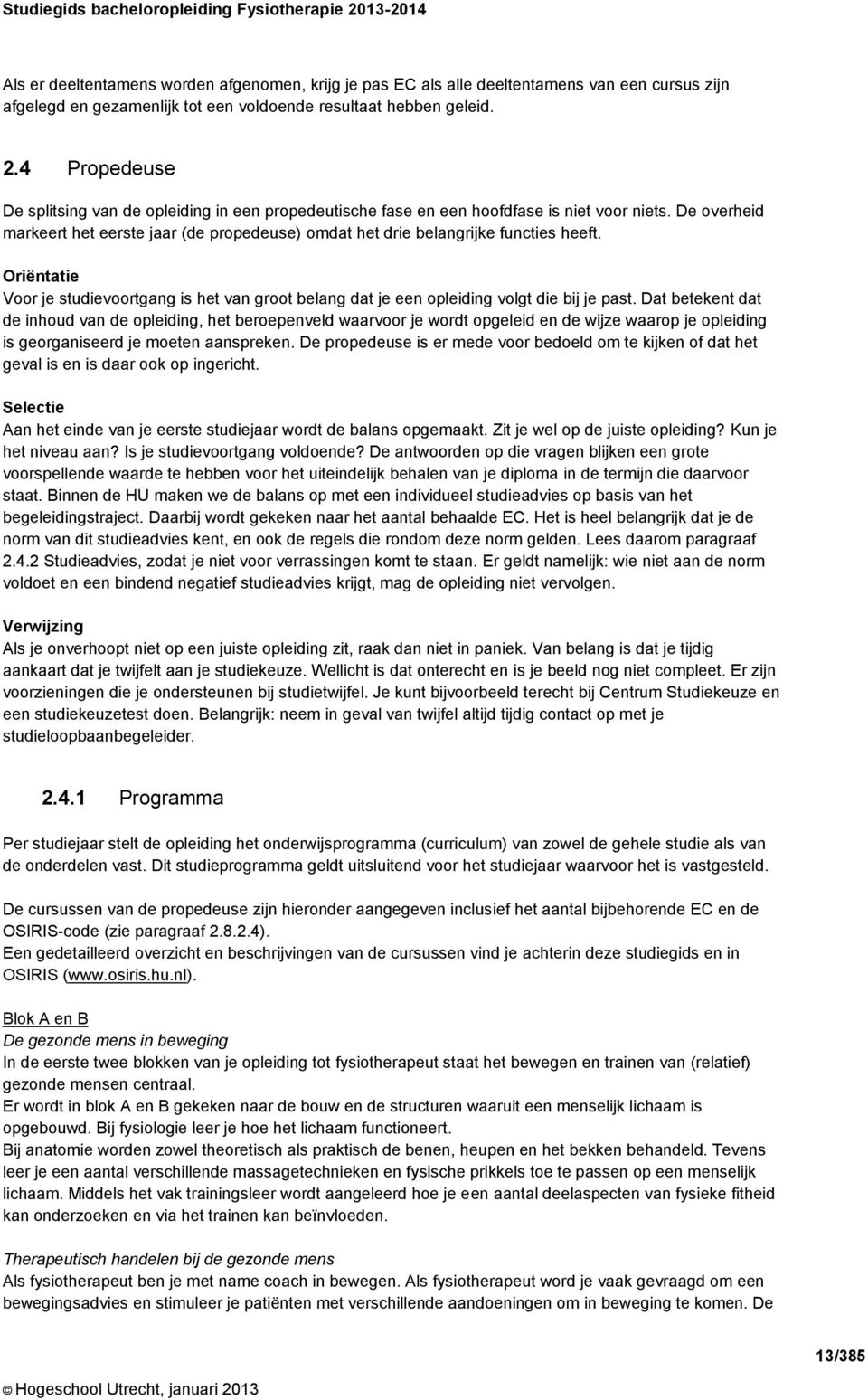 De overheid markeert het eerste jaar (de propedeuse) omdat het drie belangrijke functies heeft. Oriëntatie Voor je studievoortgang is het van groot belang dat je een opleiding volgt die bij je past.