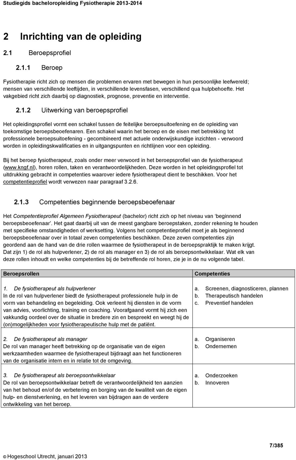 1 Beroep Fysiotherapie richt zich op mensen die problemen ervaren met bewegen in hun persoonlijke leefwereld; mensen van verschillende leeftijden, in verschillende levensfasen, verschillend qua