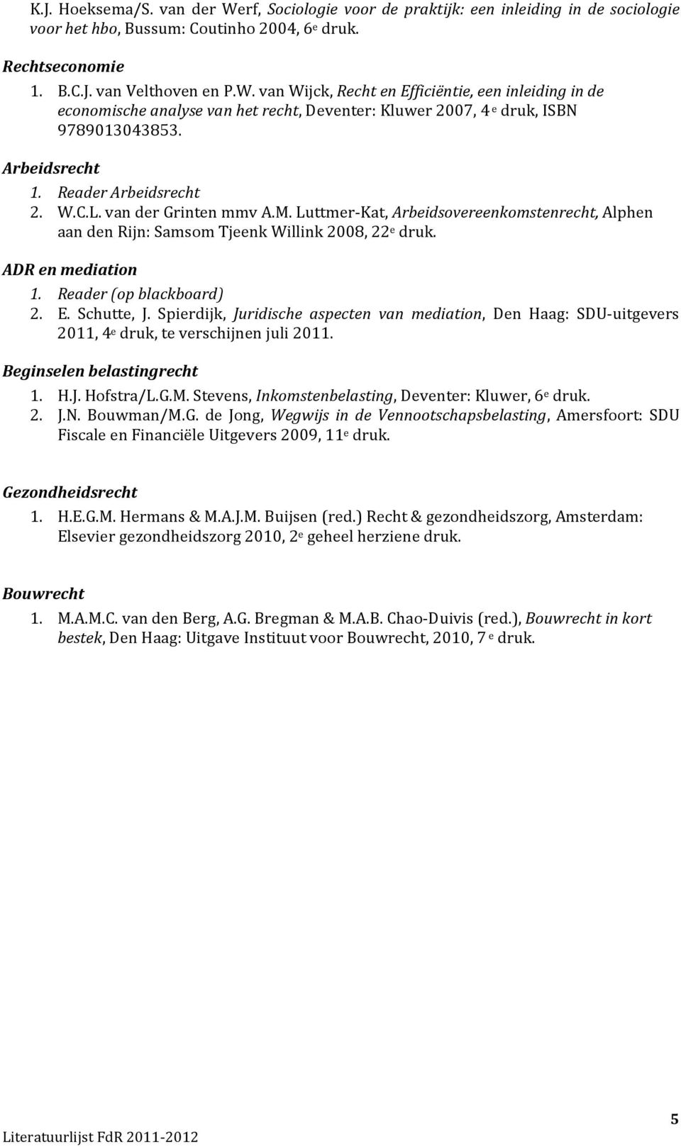 Reader (op blackboard) 2. E. Schutte, J. Spierdijk, Juridische aspecten van mediation, Den Haag: SDU-uitgevers 2011, 4 e druk, te verschijnen juli 2011. Beginselen belastingrecht 1. H.J. Hofstra/L.G.