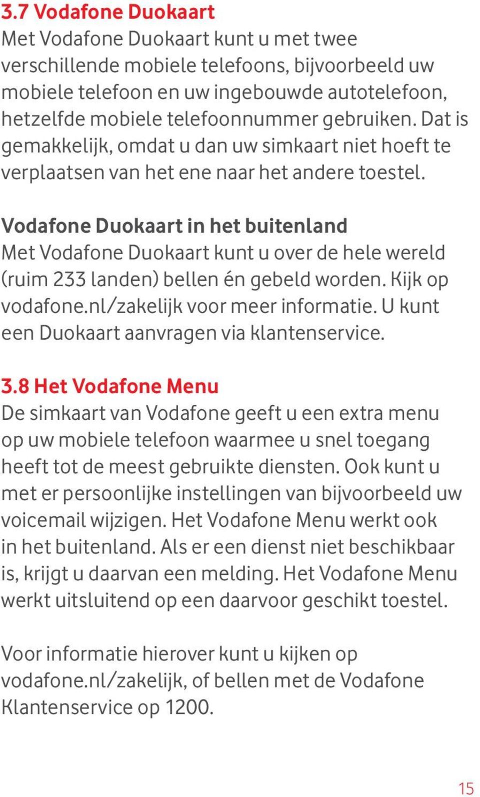 Vodafone Duokaart in het buitenland Met Vodafone Duokaart kunt u over de hele wereld (ruim 233 landen) bellen én gebeld worden. Kijk op vodafone.nl/zakelijk voor meer informatie.