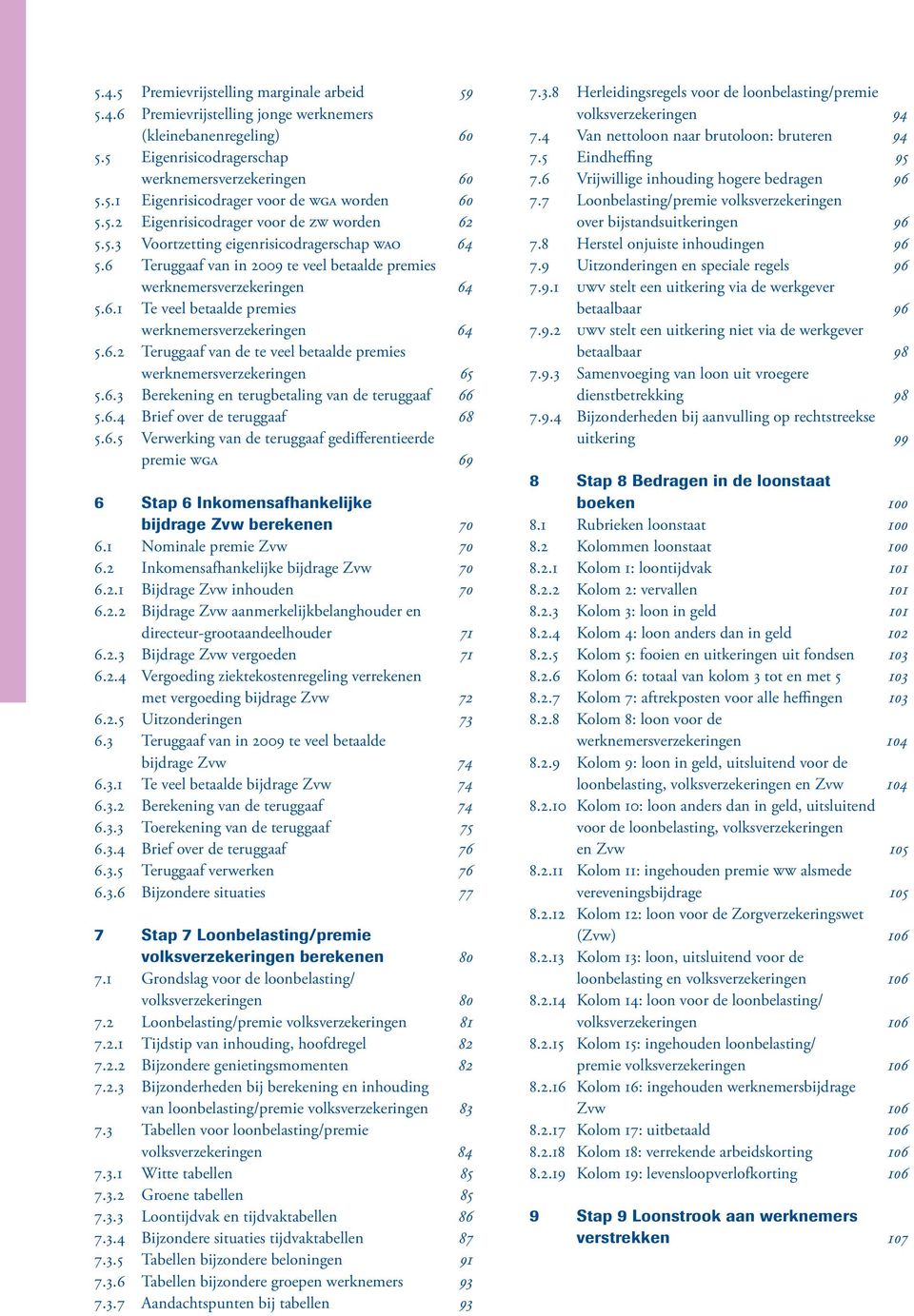 6.2 Teruggaaf van de te veel betaalde premies werknemersverzekeringen 65 5.6.3 Berekening en terugbetaling van de teruggaaf 66 5.6.4 Brief over de teruggaaf 68 5.6.5 Verwerking van de teruggaaf gedifferentieerde premie WGA 69 6 Stap 6 Inkomensafhankelijke bijdrage Zvw berekenen 70 6.