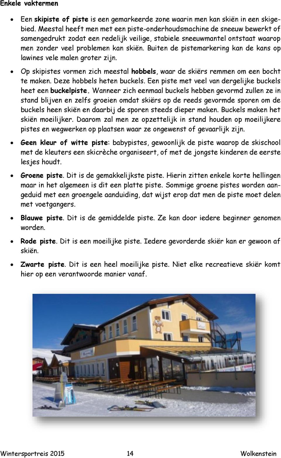 Buiten de pistemarkering kan de kans op lawines vele malen groter zijn. Op skipistes vormen zich meestal hobbels, waar de skiërs remmen om een bocht te maken. Deze hobbels heten buckels.