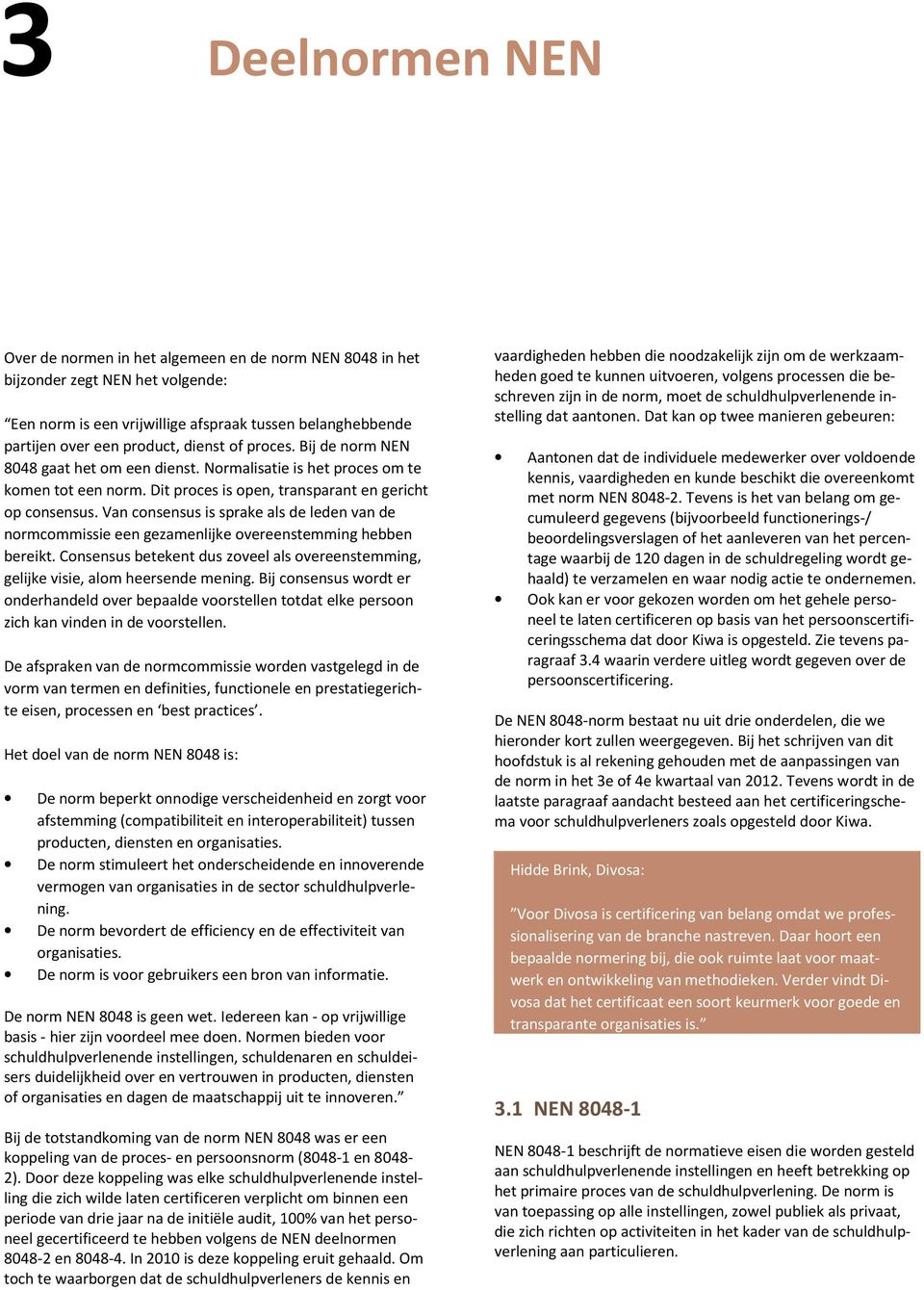 Van consensus is sprake als de leden van de normcommissie een gezamenlijke overeenstemming hebben bereikt. Consensus betekent dus zoveel als overeenstemming, gelijke visie, alom heersende mening.