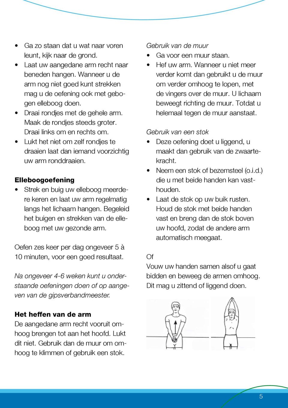 Lukt het niet om zelf rondjes te draaien laat dan iemand voorzichtig uw arm ronddraaien. Elleboogoefening Strek en buig uw elleboog meerdere keren en laat uw arm regelmatig langs het lichaam hangen.