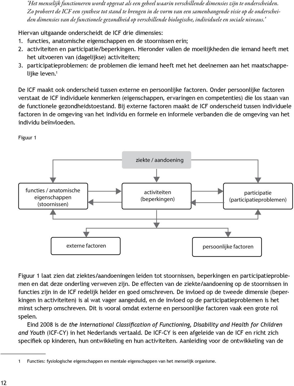 sociale niveaus. Hiervan uitgaande onderscheidt de ICF drie dimensies: 1. functies, anatomische eigenschappen en de stoornissen erin; 2. activiteiten en participatie/beperkingen.