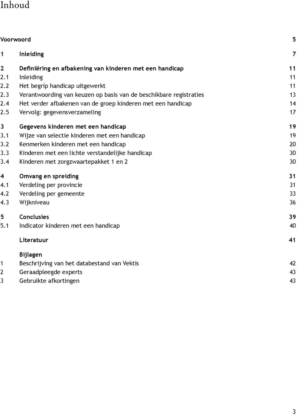 5 Vervolg: gegevensverzameling 17 3 Gegevens kinderen met een handicap 19 3.1 Wijze van selectie kinderen met een handicap 19 3.2 Kenmerken kinderen met een handicap 20 3.