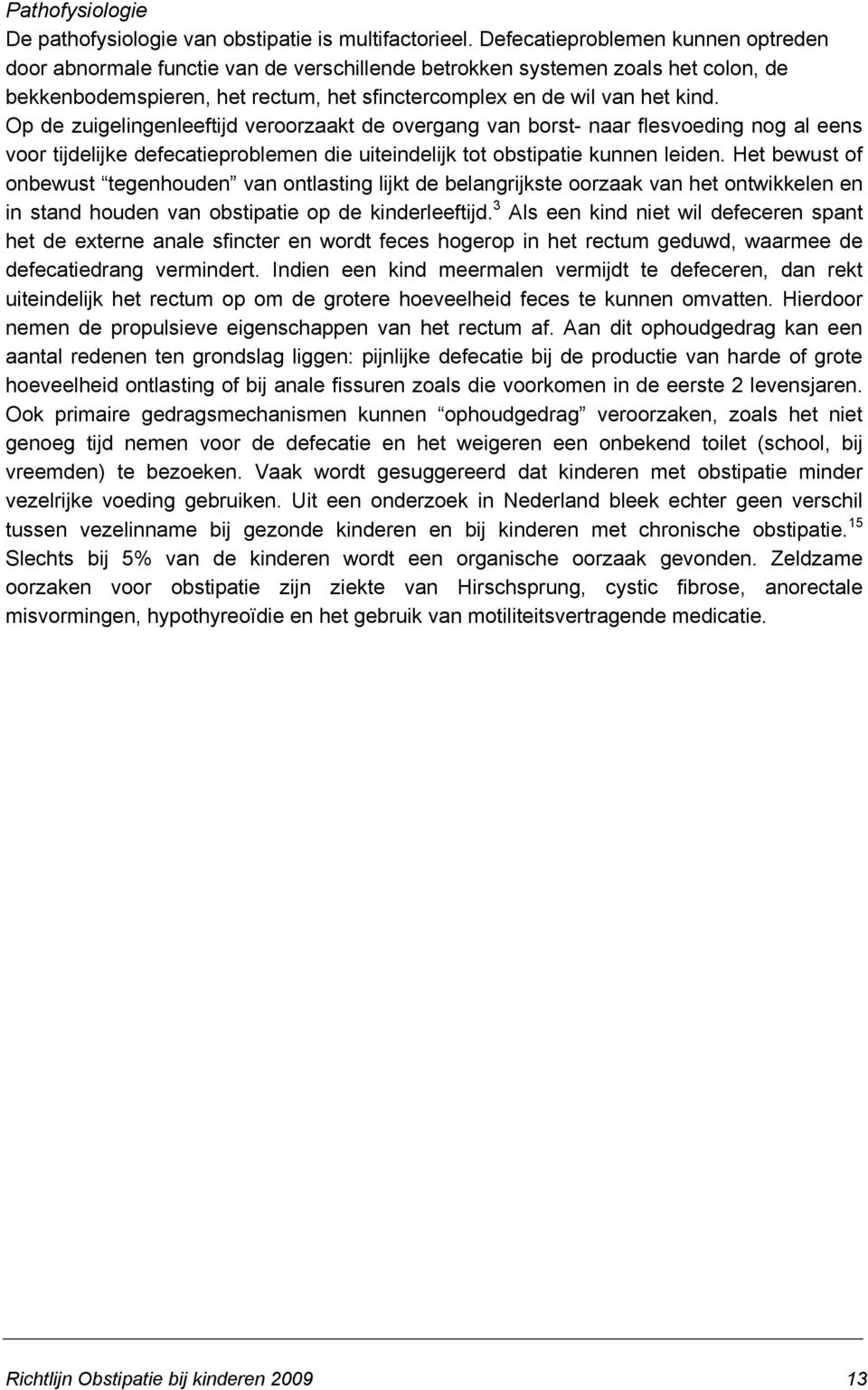 Op de zuigelingenleeftijd veroorzaakt de overgang van borst- naar flesvoeding nog al eens voor tijdelijke defecatieproblemen die uiteindelijk tot obstipatie kunnen leiden.