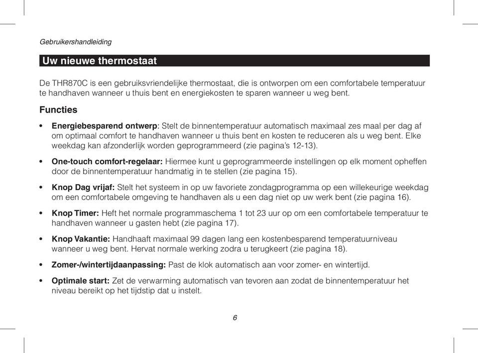 Functies Energiebesparend ontwerp: Stelt de binnentemperatuur automatisch maximaal zes maal per dag af om optimaal comfort te handhaven wanneer u thuis bent en kosten te reduceren als u weg bent.