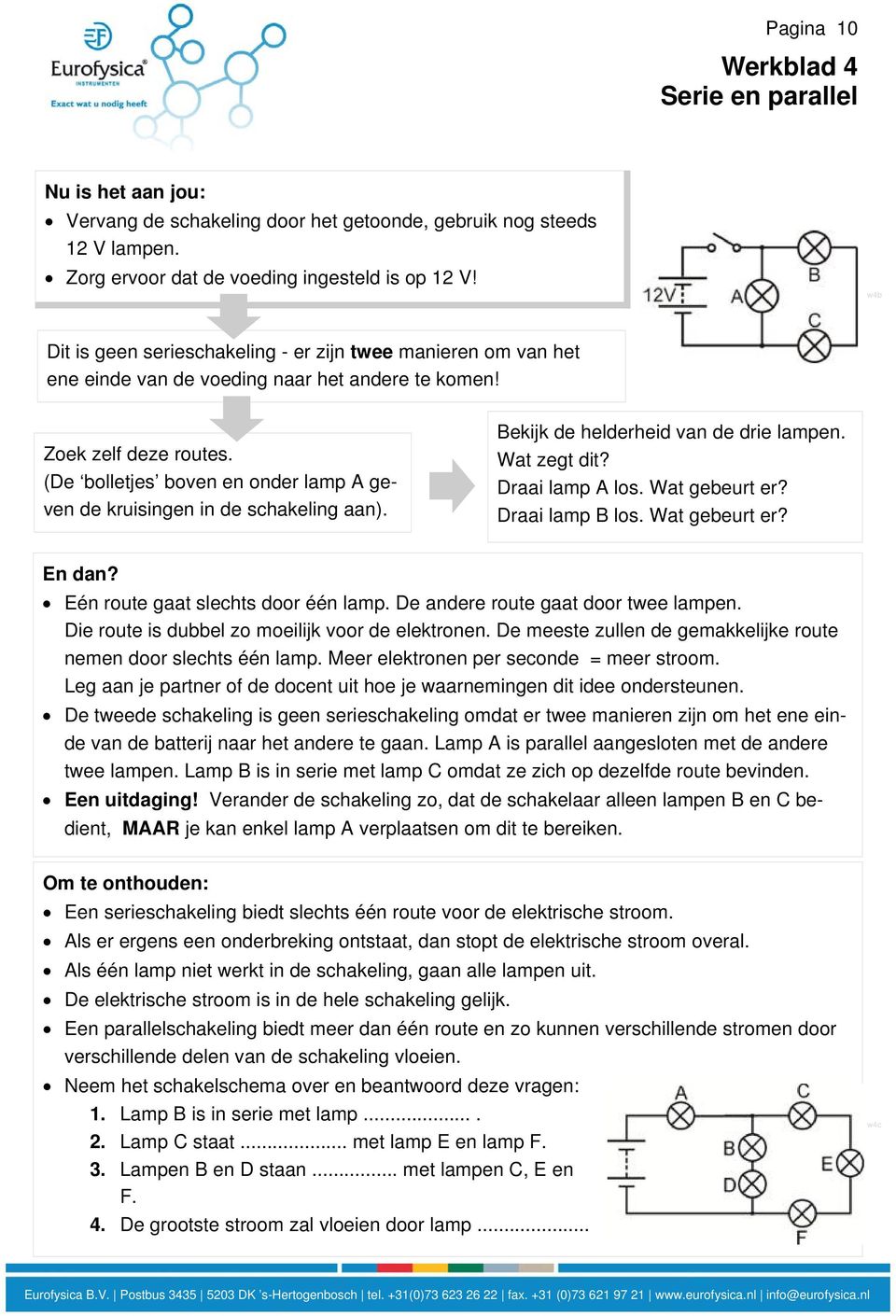 (De bolletjes boven en onder lamp A geven de kruisingen in de schakeling aan). Bekijk de helderheid van de drie lampen. Wat zegt dit? Draai lamp A los. Wat gebeurt er? Draai lamp B los.