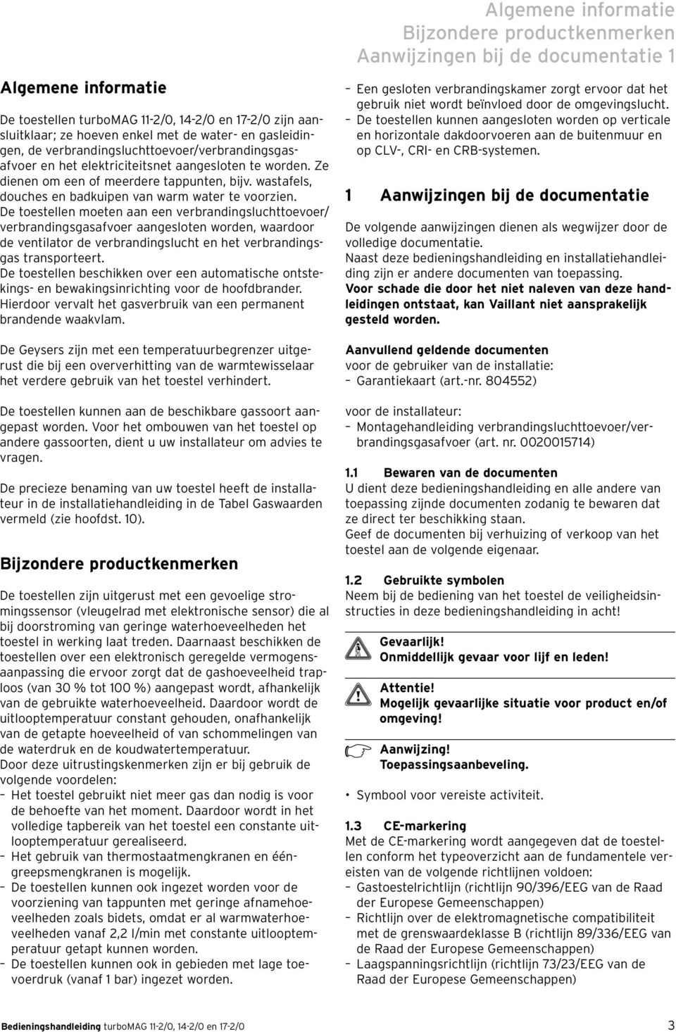 De toestellen moeten aan een verbrandingsluchttoevoer/ verbrandingsgasafvoer aangesloten worden, waardoor de ventilator de verbrandingslucht en het verbrandingsgas transporteert.