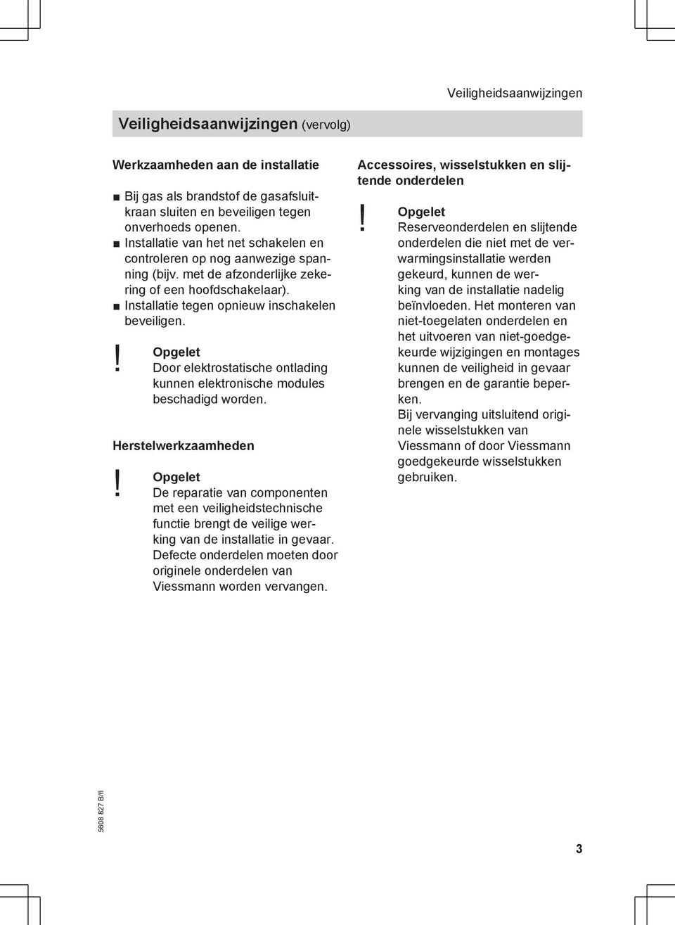 Door elektrostatische ontlading kunnen elektronische modules beschadigd worden. Herstelwerkzaamheden Opgelet!