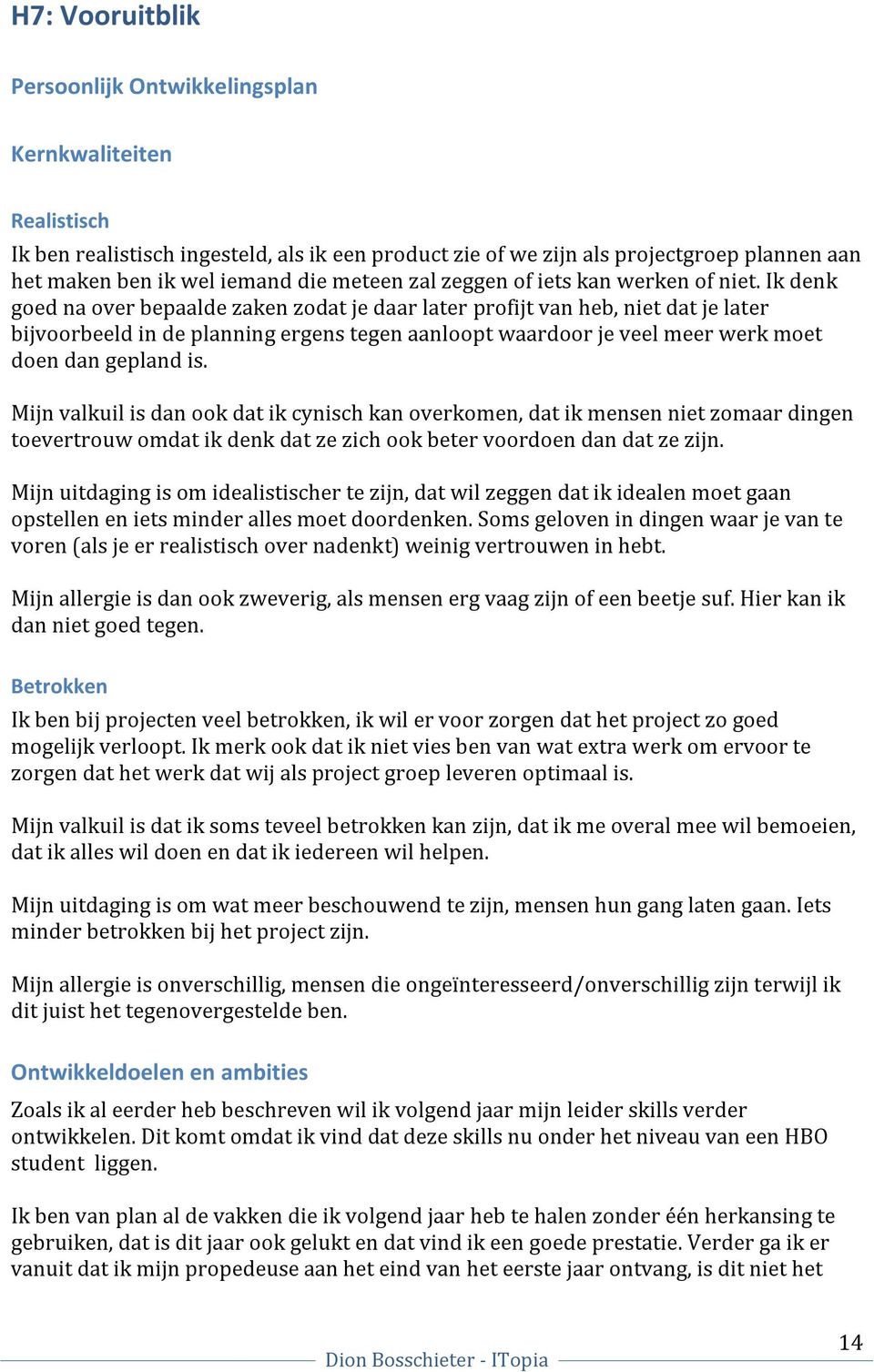 Ik denk goed na over bepaalde zaken zodat je daar later profijt van heb, niet dat je later bijvoorbeeld in de planning ergens tegen aanloopt waardoor je veel meer werk moet doen dan gepland is.