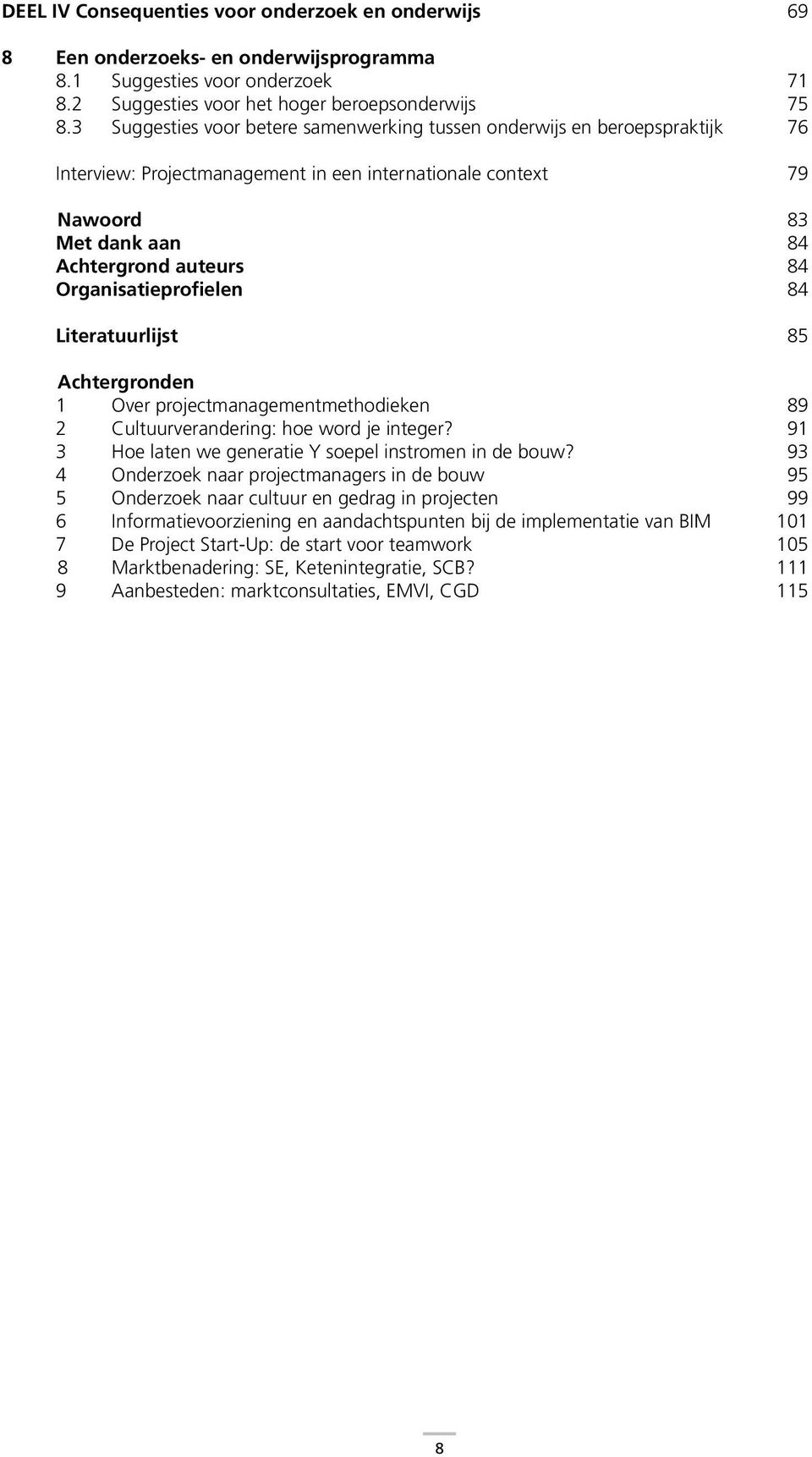 Organisatieprofielen 84 Literatuurlijst 85 Achtergronden 1 Over projectmanagementmethodieken 89 2 Cultuurverandering: hoe word je integer? 91 3 Hoe laten we generatie Y soepel instromen in de bouw?