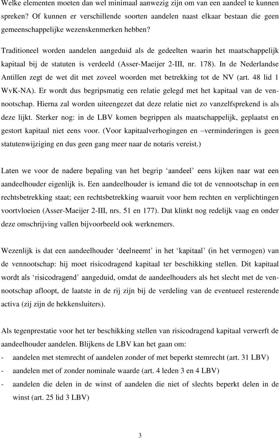 Traditioneel worden aandelen aangeduid als de gedeelten waarin het maatschappelijk kapitaal bij de statuten is verdeeld (Asser-Maeijer 2-III, nr. 178).