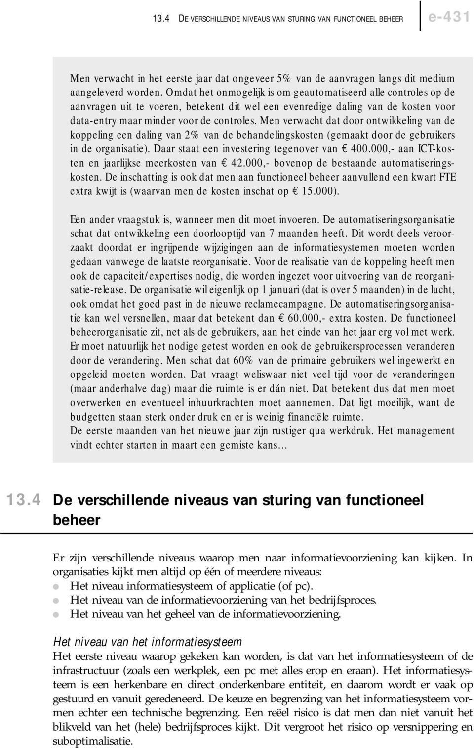 Men verwacht dat door ontwikkeling van de koppeling een daling van 2% van de behandelingskosten (gemaakt door de gebruikers in de organisatie). Daar staat een investering tegenover van 400.