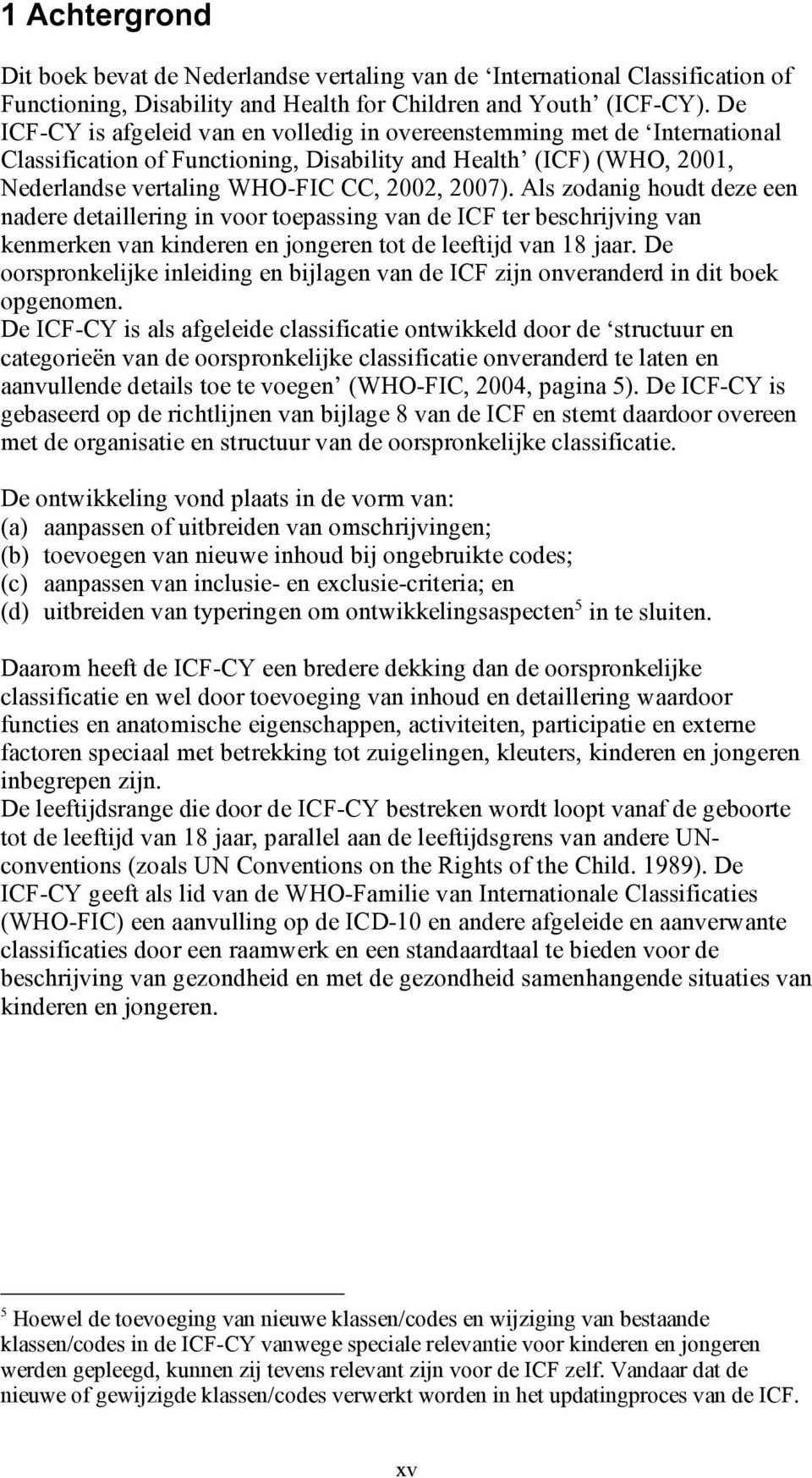 Als zodanig houdt deze een nadere detaillering in voor toepassing van de ICF ter beschrijving van kenmerken van kinderen en jongeren tot de leeftijd van 18 jaar.