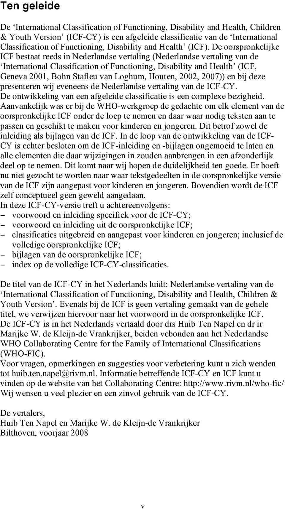 De oorspronkelijke ICF bestaat reeds in Nederlandse vertaling (Nederlandse vertaling van de International Classification of Functioning, Disability and Health (ICF, Geneva 2001, Bohn Stafleu van