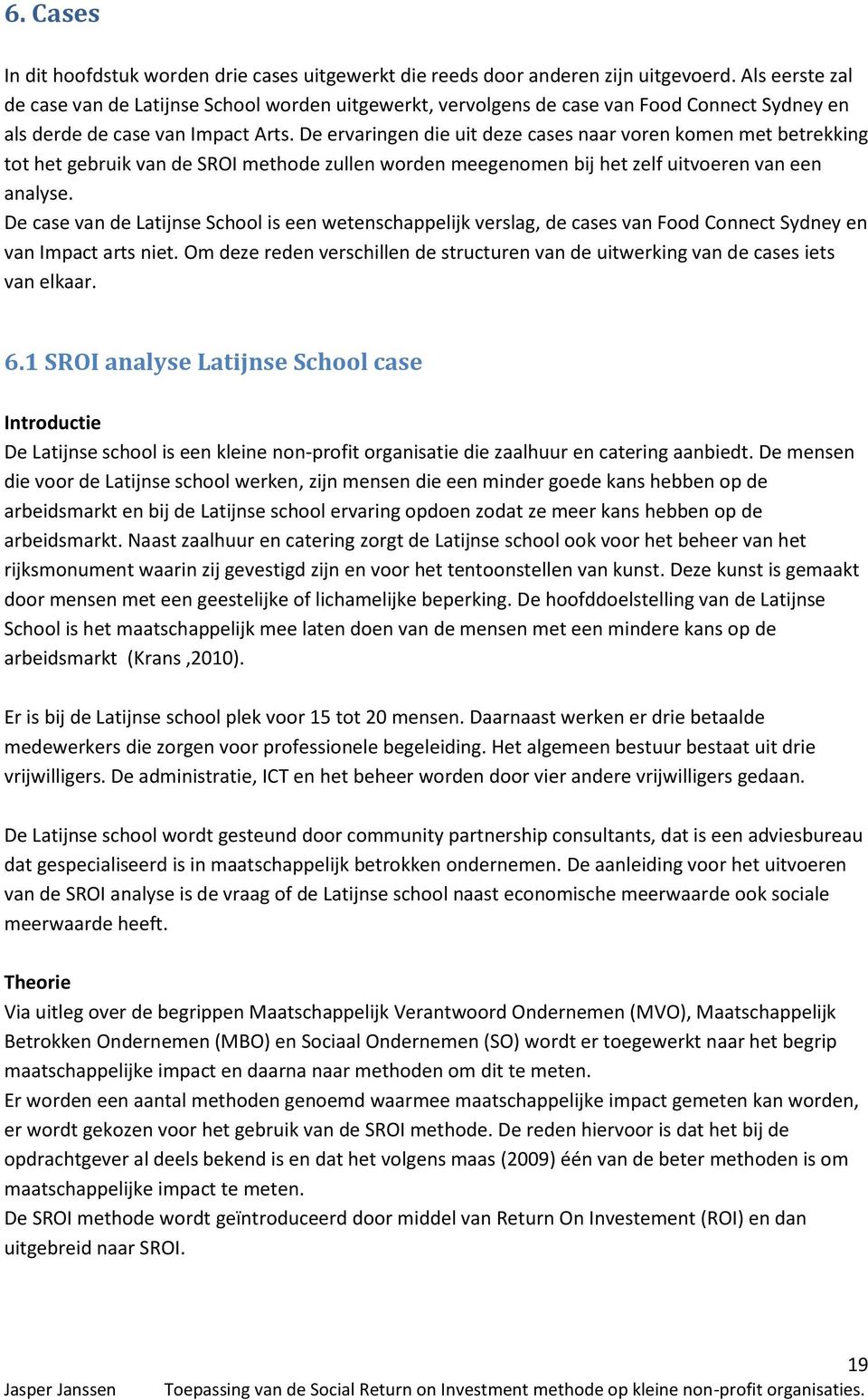 De ervaringen die uit deze cases naar voren komen met betrekking tot het gebruik van de SROI methode zullen worden meegenomen bij het zelf uitvoeren van een analyse.