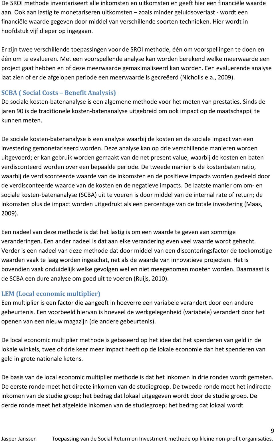 Hier wordt in hoofdstuk vijf dieper op ingegaan. Er zijn twee verschillende toepassingen voor de SROI methode, één om voorspellingen te doen en één om te evalueren.