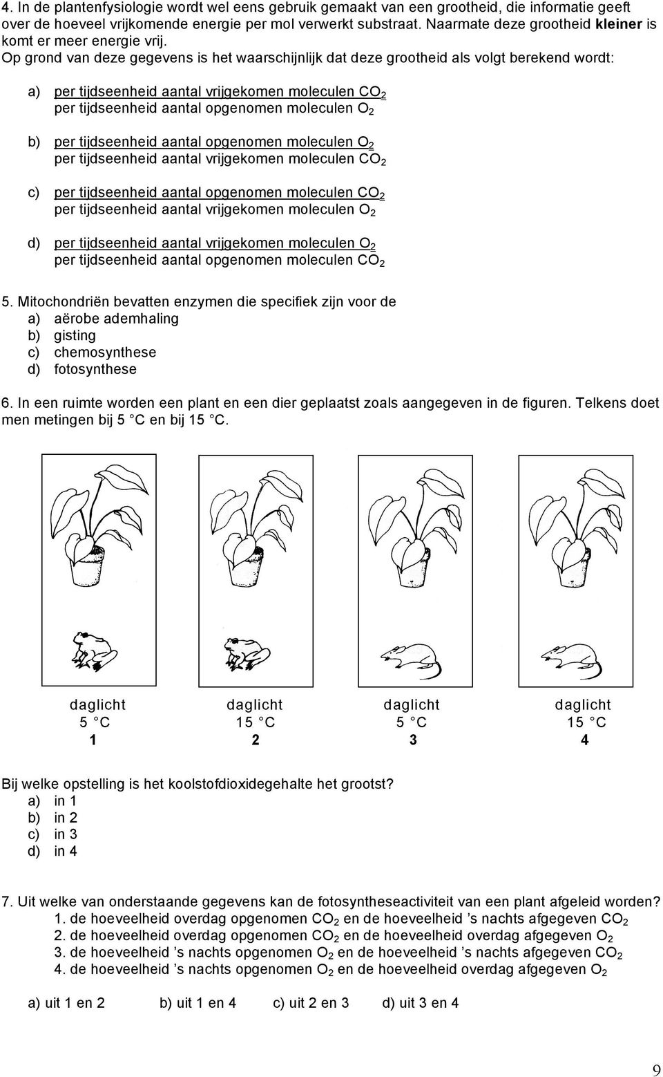 Op grond van deze gegevens is het waarschijnlijk dat deze grootheid als volgt berekend wordt: a) per tijdseenheid aantal vrijgekomen moleculen CO 2 per tijdseenheid aantal opgenomen moleculen O 2 b)