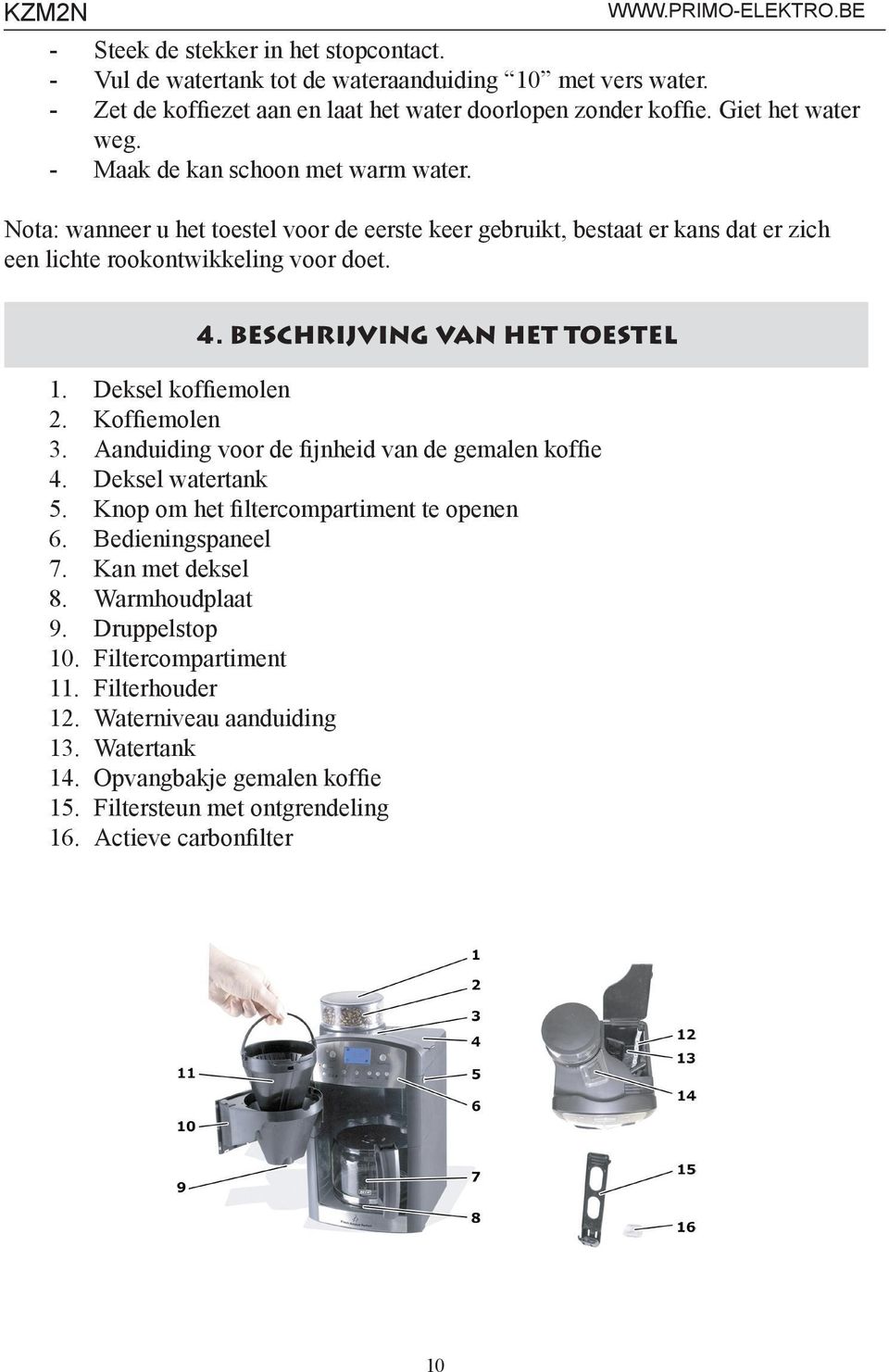 BESCHRIJVING VAN HET TOESTEL 1. Deksel koffiemolen 2. Koffiemolen 3. Aanduiding voor de fijnheid van de gemalen koffie 4. Deksel watertank 5. Knop om het filtercompartiment te openen 6.