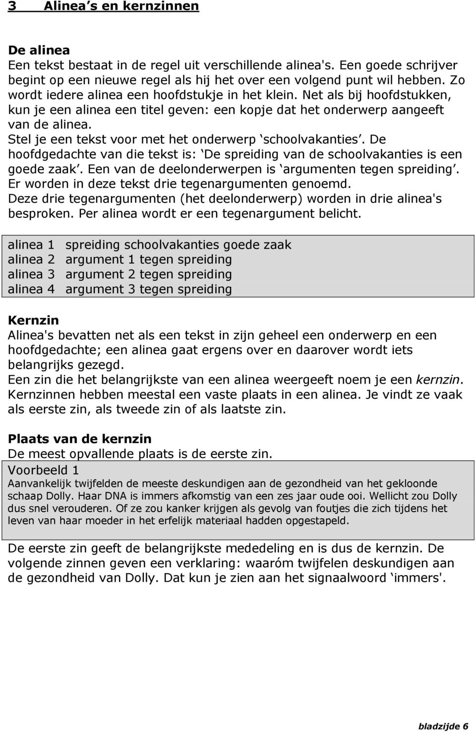 Stel je een tekst voor met het onderwerp schoolvakanties. De hoofdgedachte van die tekst is: De spreiding van de schoolvakanties is een goede zaak.