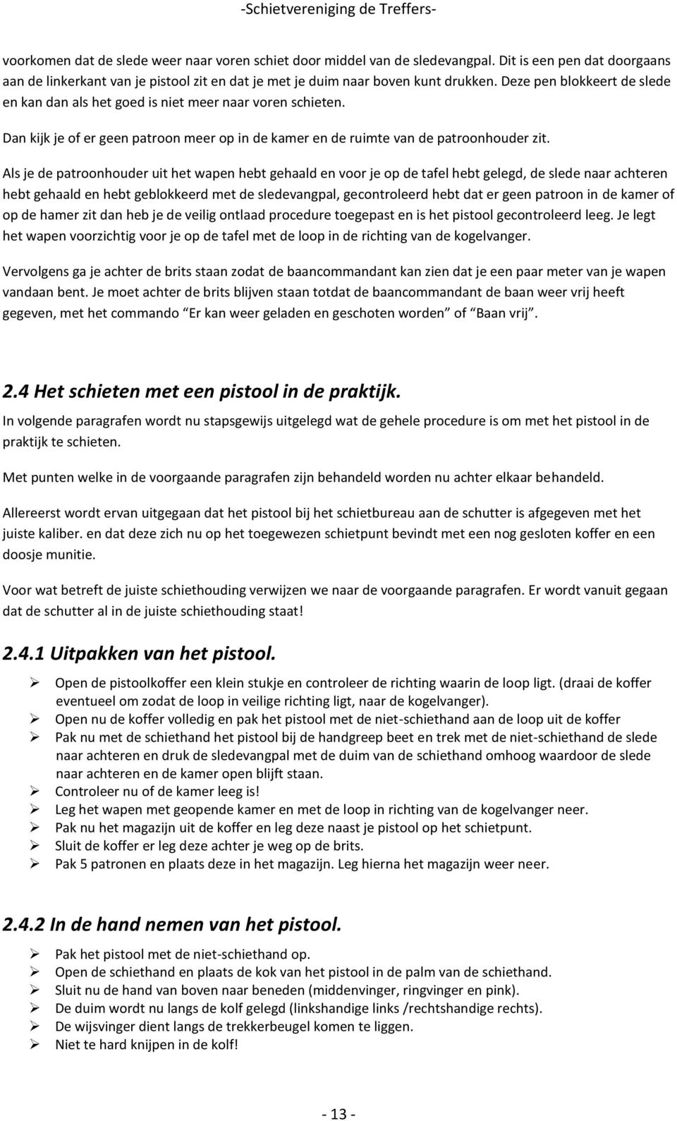 Als je de patroonhouder uit het wapen hebt gehaald en voor je op de tafel hebt gelegd, de slede naar achteren hebt gehaald en hebt geblokkeerd met de sledevangpal, gecontroleerd hebt dat er geen