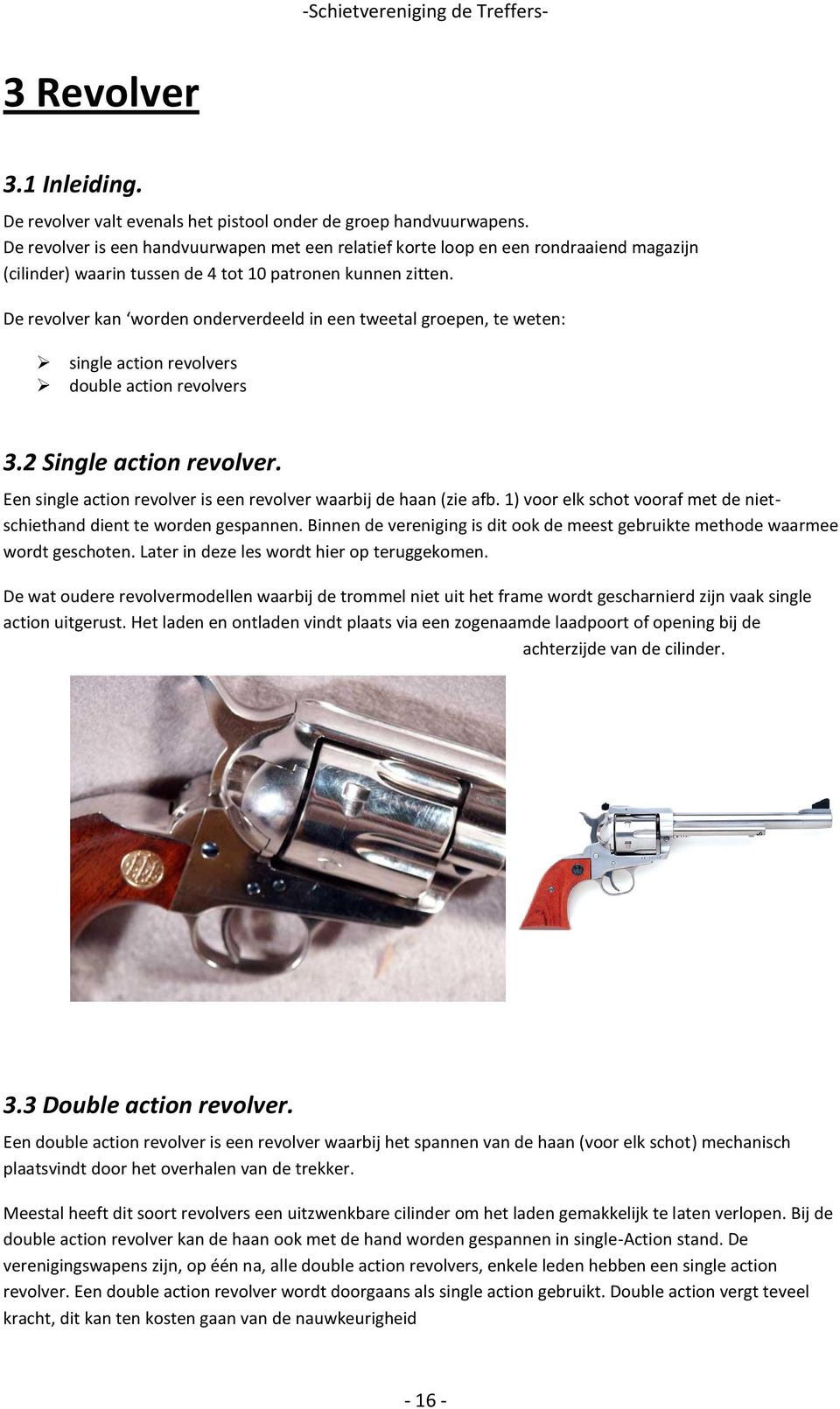 De revolver kan worden onderverdeeld in een tweetal groepen, te weten: single action revolvers double action revolvers 3.2 Single action revolver.