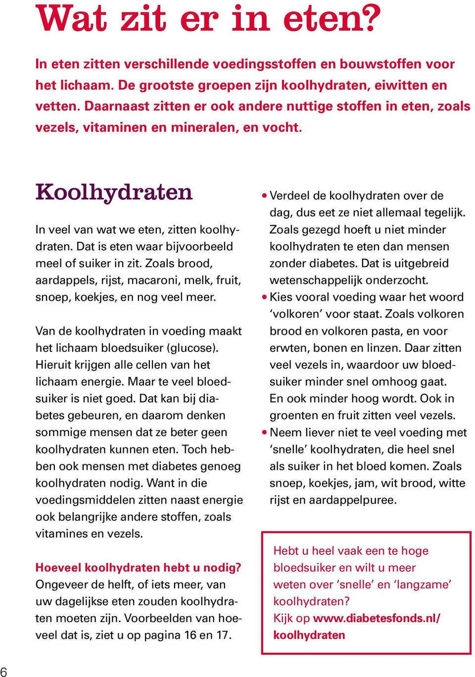 Dat is eten waar bijvoorbeeld meel of suiker in zit. Zoals brood, aardappels, rijst, macaroni, melk, fruit, snoep, koekjes, en nog veel meer.