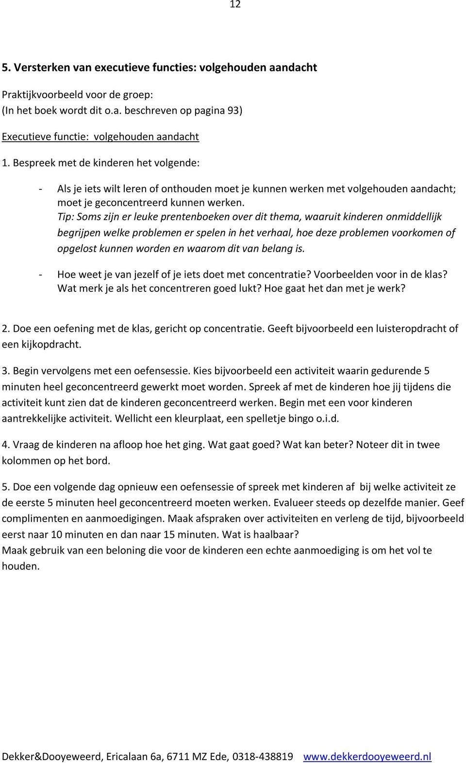 Tip: Soms zijn er leuke prentenboeken over dit thema, waaruit kinderen onmiddellijk begrijpen welke problemen er spelen in het verhaal, hoe deze problemen voorkomen of opgelost kunnen worden en