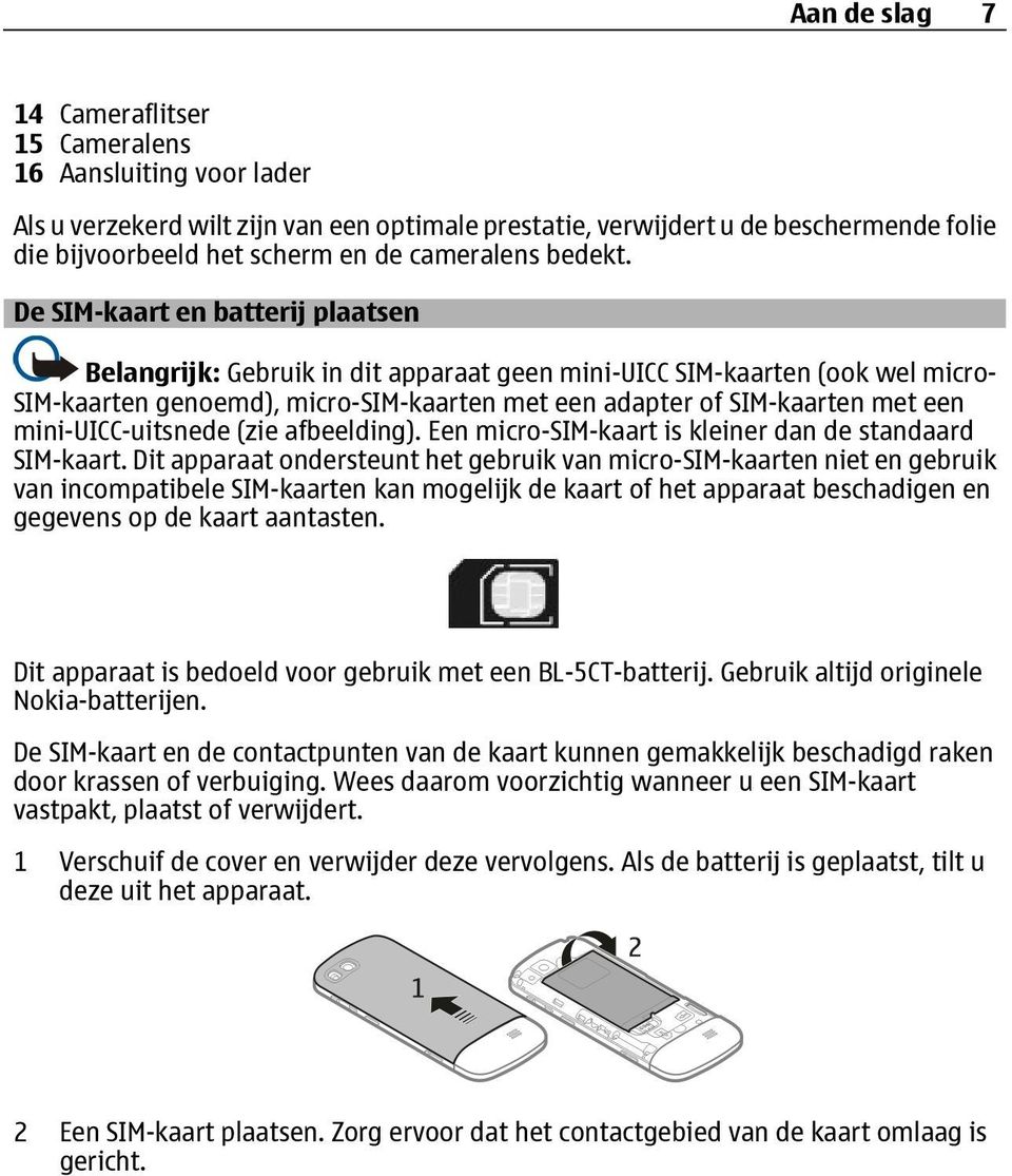 De SIM-kaart en batterij plaatsen Belangrijk: Gebruik in dit apparaat geen mini-uicc SIM-kaarten (ook wel micro- SIM-kaarten genoemd), micro-sim-kaarten met een adapter of SIM-kaarten met een