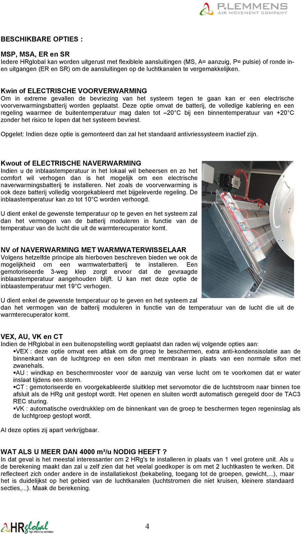 Deze optie omvat de batterij, de volledige kablering en een regeling waarmee de buitentemperatuur mag dalen tot 20 C bij een binnentemperatuur van +20 C zonder het risico te lopen dat het systeem