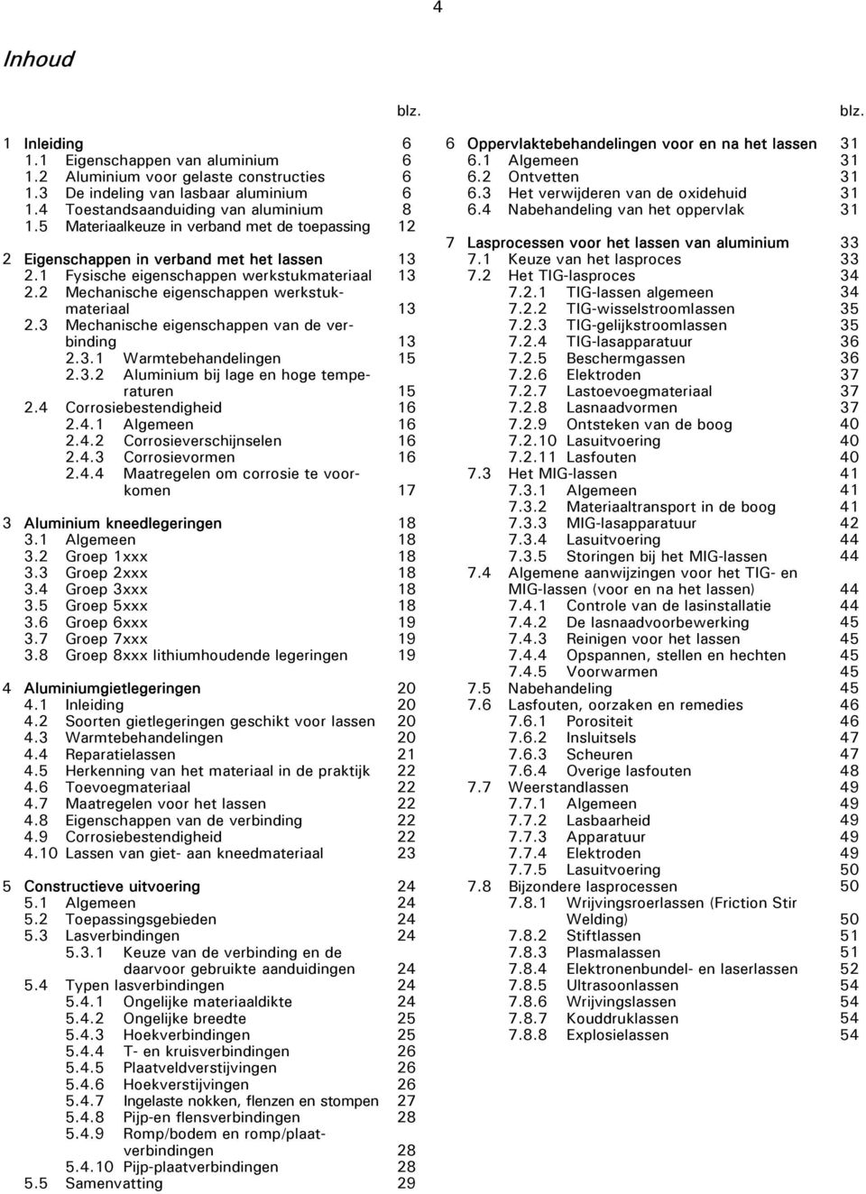 3 Mechanische eigenschappen van de verbinding 2.3.1 Warmtebehandelingen 2.3.2 Aluminium bij lage en hoge temperaturen 2.4 Corrosiebestendigheid 2.4.1 Algemeen 2.4.2 Corrosieverschijnselen 2.4.3 Corrosievormen 2.